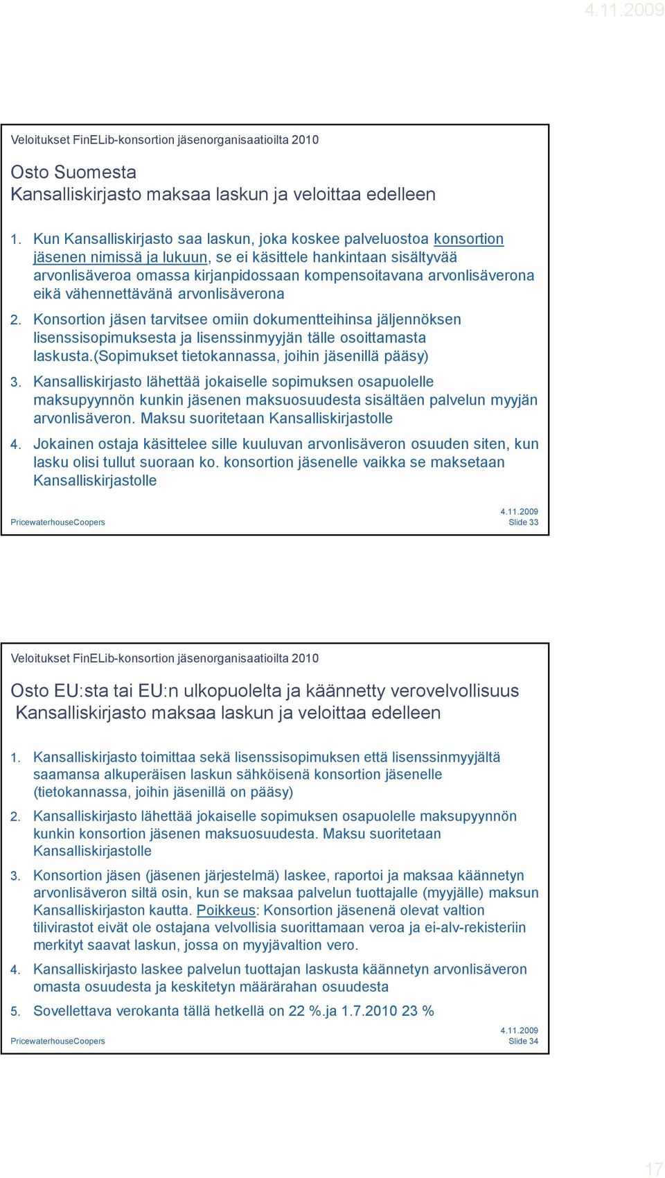 arvonlisäverona eikä vähennettävänä arvonlisäverona 2. Konsortion jäsen tarvitsee omiin dokumentteihinsa jäljennöksen lisenssisopimuksesta ja lisenssinmyyjän tälle osoittamasta laskusta.