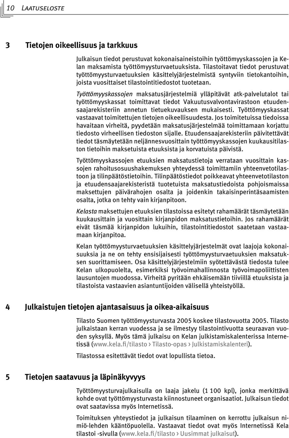 Työttömyyskassojen maksatusjärjestelmiä ylläpitävät atk-palvelutalot tai työttömyyskassat toimittavat tiedot Vakuutusvalvontavirastoon etuudensaajarekisteriin annetun tietuekuvauksen mukaisesti.