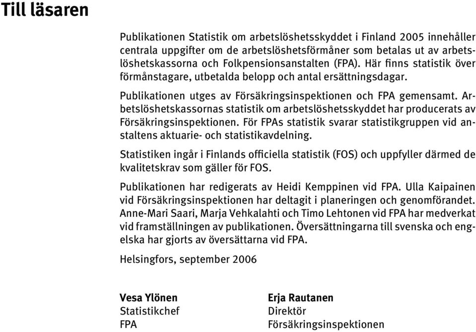 Arbetslöshetskassornas statistik om arbetslöshetsskyddet har producerats av Försäkringsinspektionen. För FPAs statistik svarar statistikgruppen vid anstaltens aktuarie- och statistikavdelning.