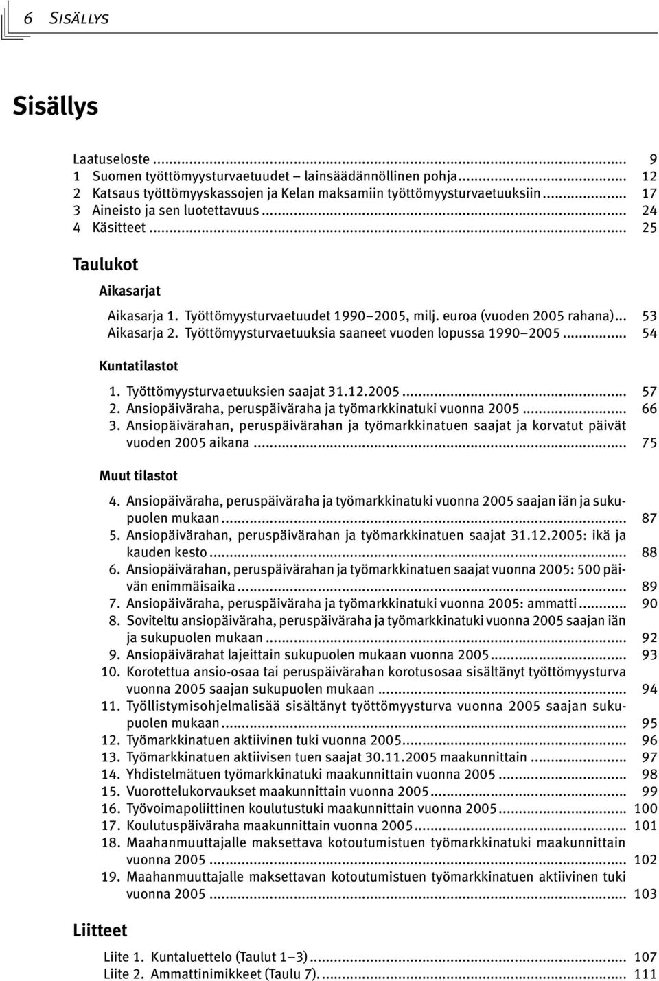 Työttömyysturvaetuuksia saaneet vuoden lopussa 1990 2005... 54 Kuntatilastot 1. Työttömyysturvaetuuksien saajat 31.12.2005... 57 2. Ansiopäiväraha, peruspäiväraha ja työmarkkinatuki vuonna 2005... 66 3.