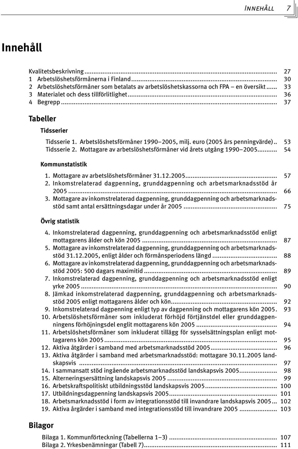 Mottagare av arbetslöshetsförmåner vid årets utgång 1990 2005... 54 Kommunstatistik 1. Mottagare av arbetslöshetsförmåner 31.12.2005... 57 2.