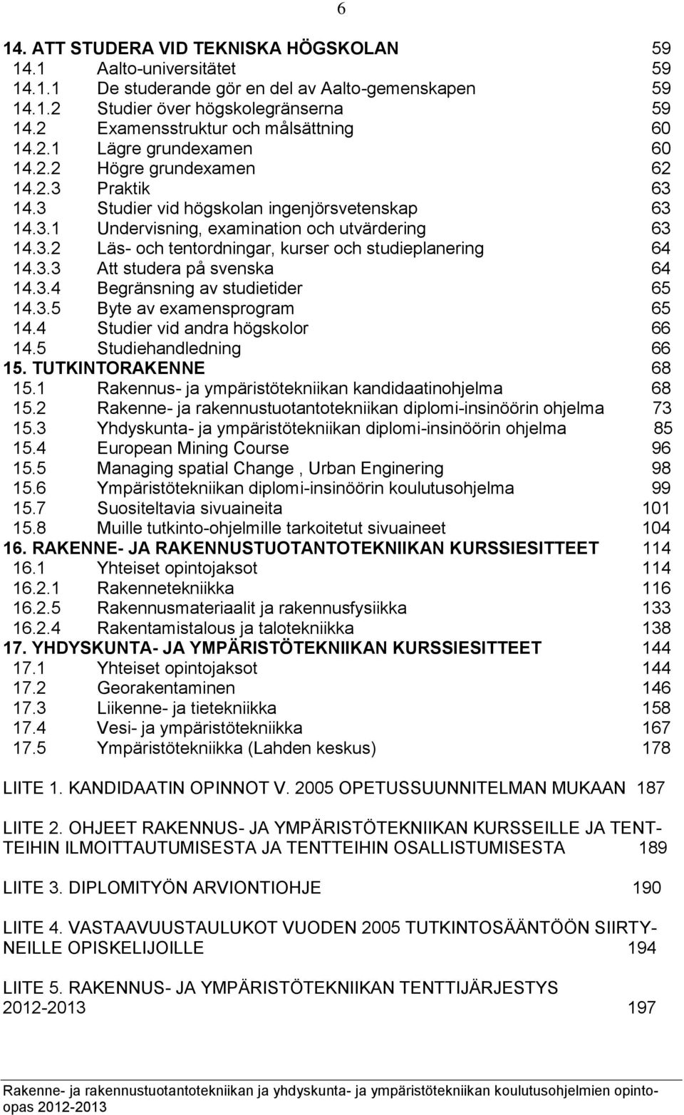 3.2 Läs- och tentordningar, kurser och studieplanering 64 14.3.3 Att studera på svenska 64 14.3.4 Begränsning av studietider 65 14.3.5 Byte av examensprogram 65 14.4 Studier vid andra högskolor 66 14.