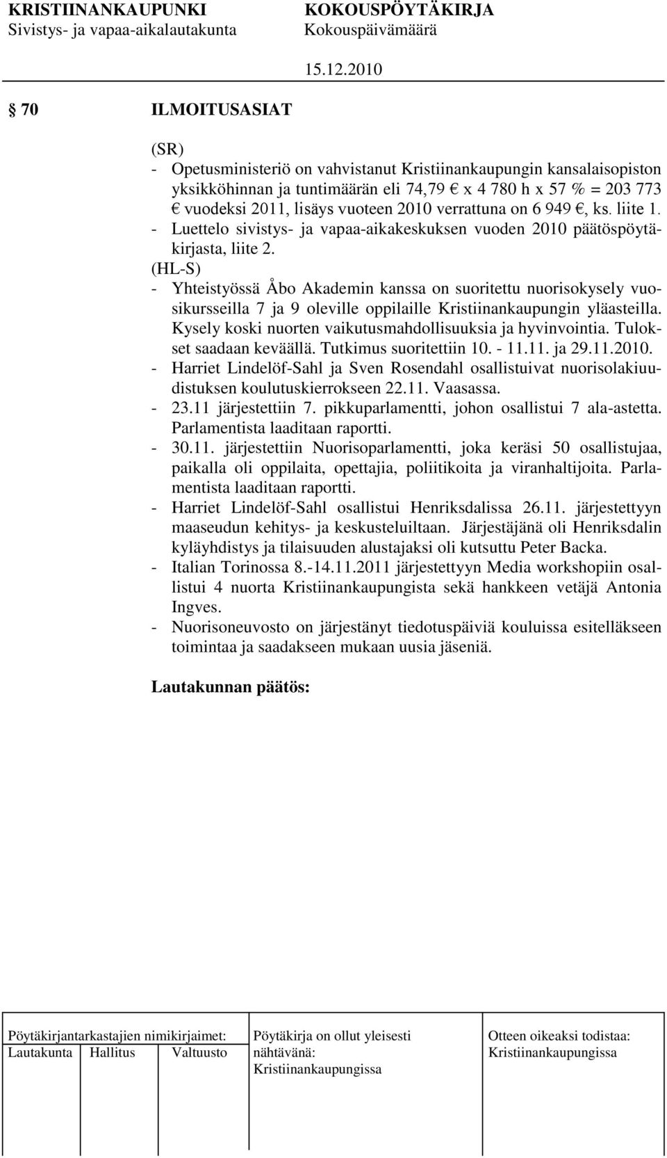 - Yhteistyössä Åbo Akademin kanssa on suoritettu nuorisokysely vuosikursseilla 7 ja 9 oleville oppilaille Kristiinankaupungin yläasteilla. Kysely koski nuorten vaikutusmahdollisuuksia ja hyvinvointia.