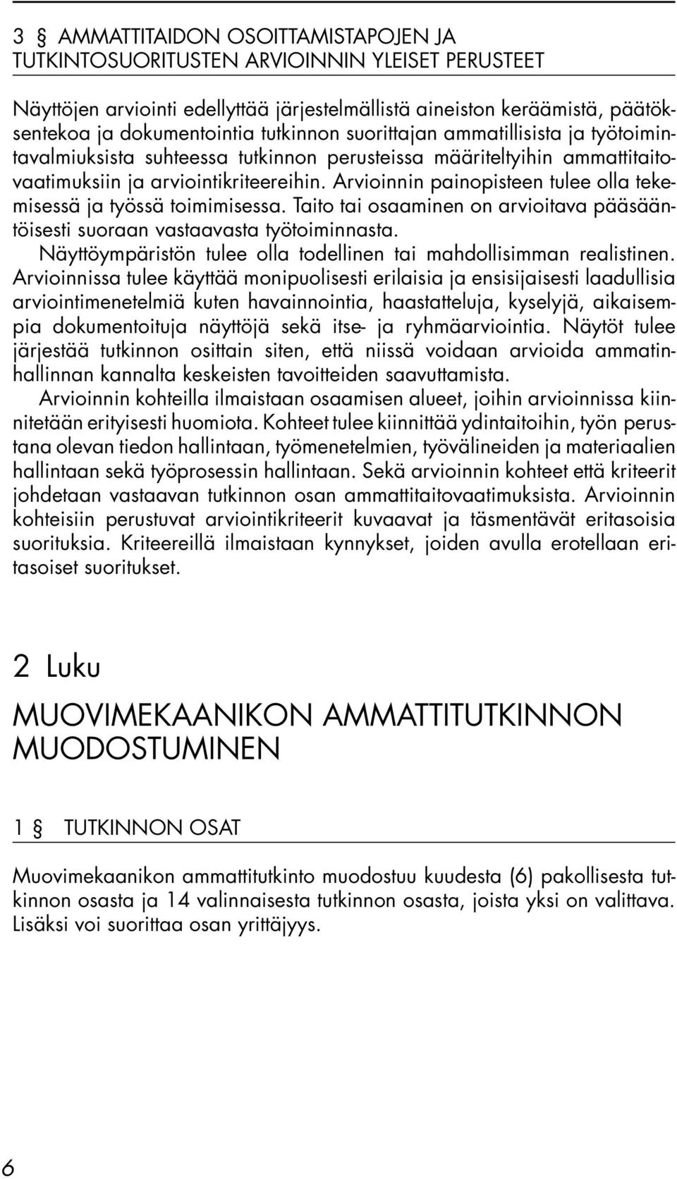 Arvioinnin painopisteen tulee olla tekemisessä ja työssä toimimisessa. Taito tai osaaminen on arvioitava pääsääntöisesti suoraan vastaavasta työtoiminnasta.