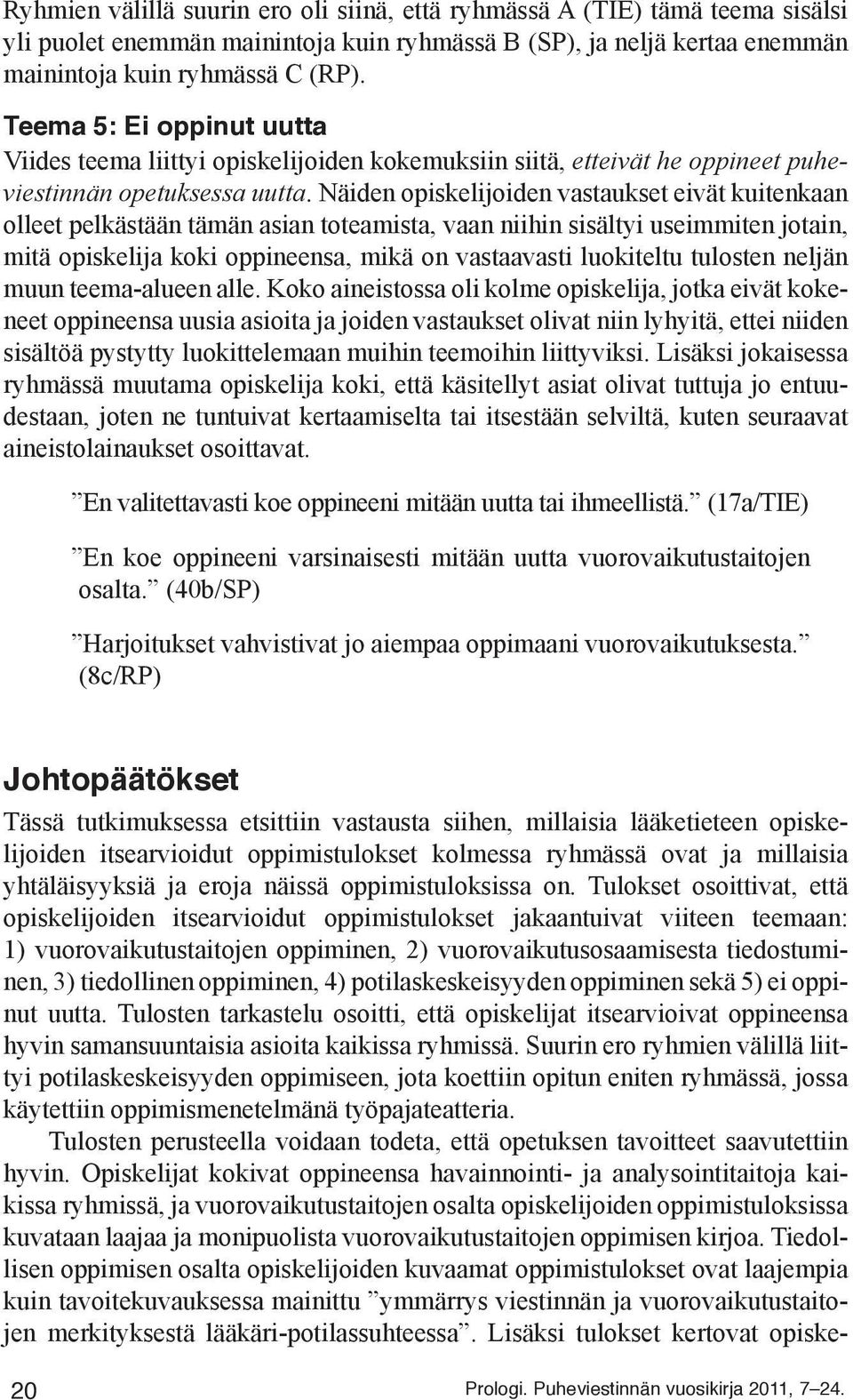 Näiden opiskelijoiden vastaukset eivät kuitenkaan olleet pelkästään tämän asian toteamista, vaan niihin sisältyi useimmiten jotain, mitä opiskelija koki oppineensa, mikä on vastaavasti luokiteltu