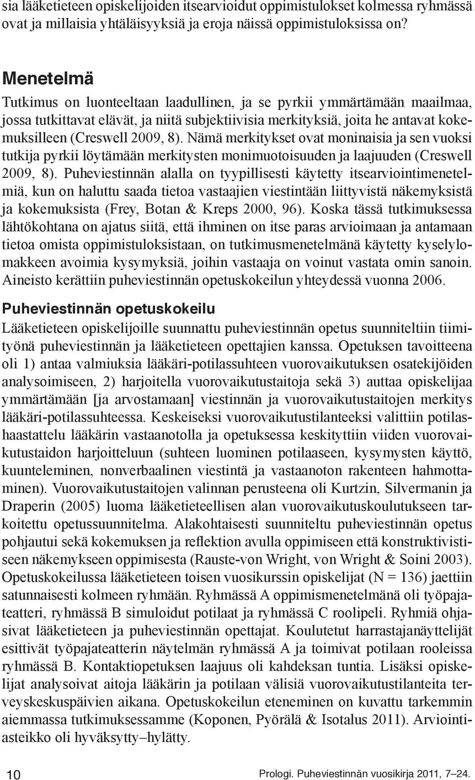 Nämä merkitykset ovat moninaisia ja sen vuoksi tutkija pyrkii löytämään merkitysten monimuotoisuuden ja laajuuden (Creswell 2009, 8).