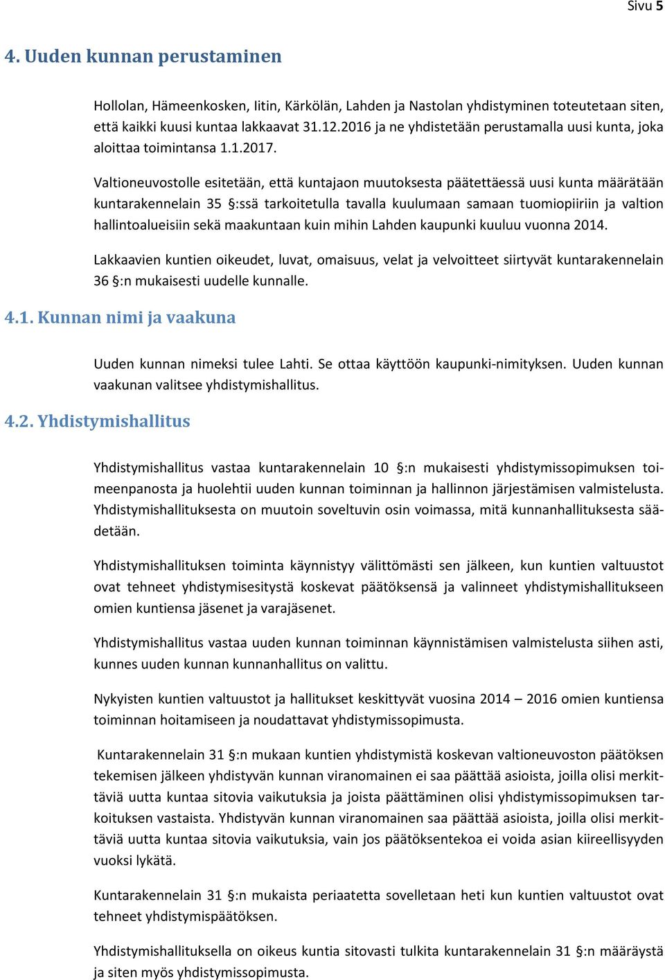 Valtioneuvostolle esitetään, että kuntajaon muutoksesta päätettäessä uusi kunta määrätään kuntarakennelain 35 :ssä tarkoitetulla tavalla kuulumaan samaan tuomiopiiriin ja valtion hallintoalueisiin