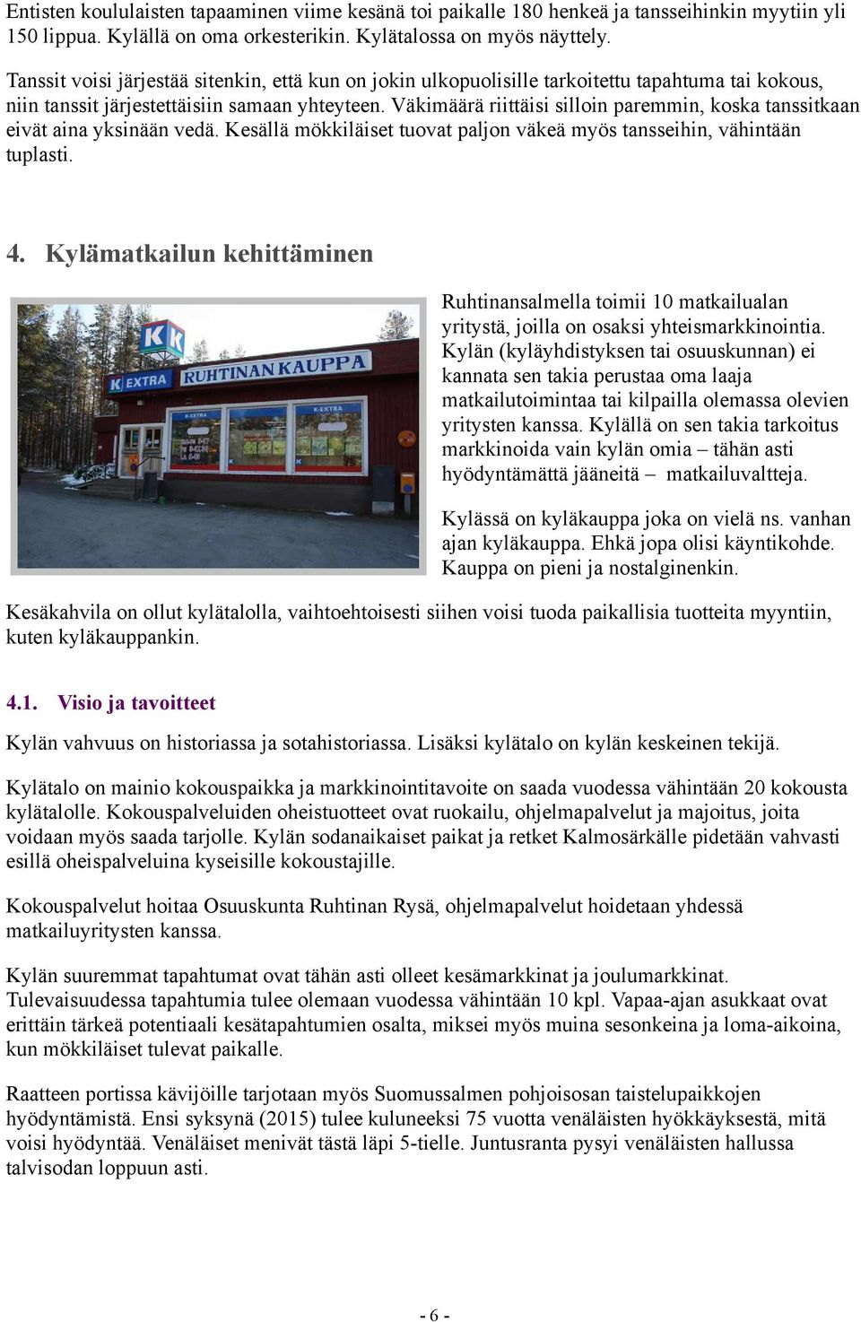 Väkimäärä riittäisi silloin paremmin, koska tanssitkaan eivät aina yksinään vedä. Kesällä mökkiläiset tuovat paljon väkeä myös tansseihin, vähintään tuplasti. 4.