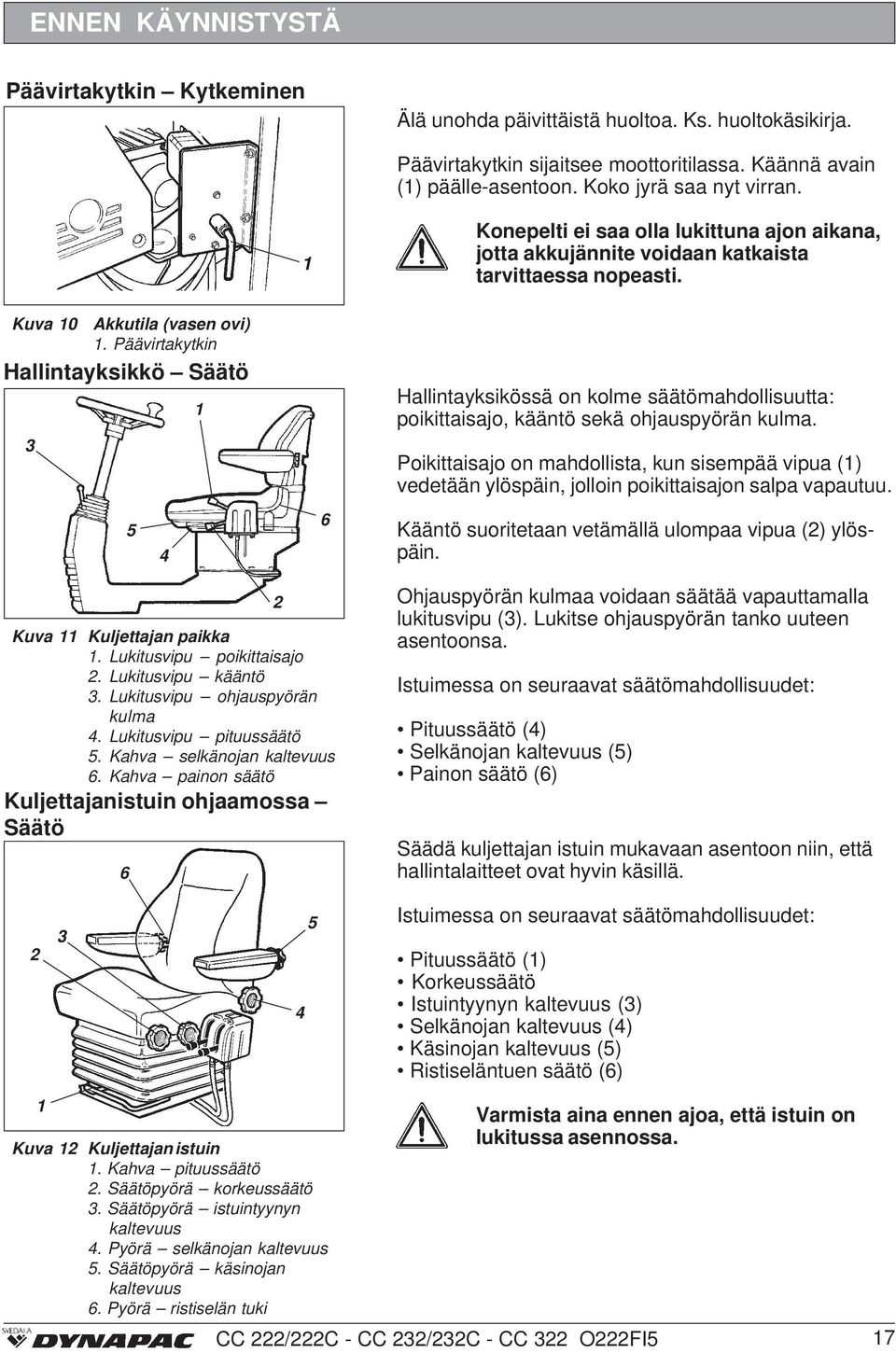 Päävirtakytkin Hallintayksikkö Säätö 3 5 4 1 6 Hallintayksikössä on kolme säätömahdollisuutta: poikittaisajo, kääntö sekä ohjauspyörän kulma.