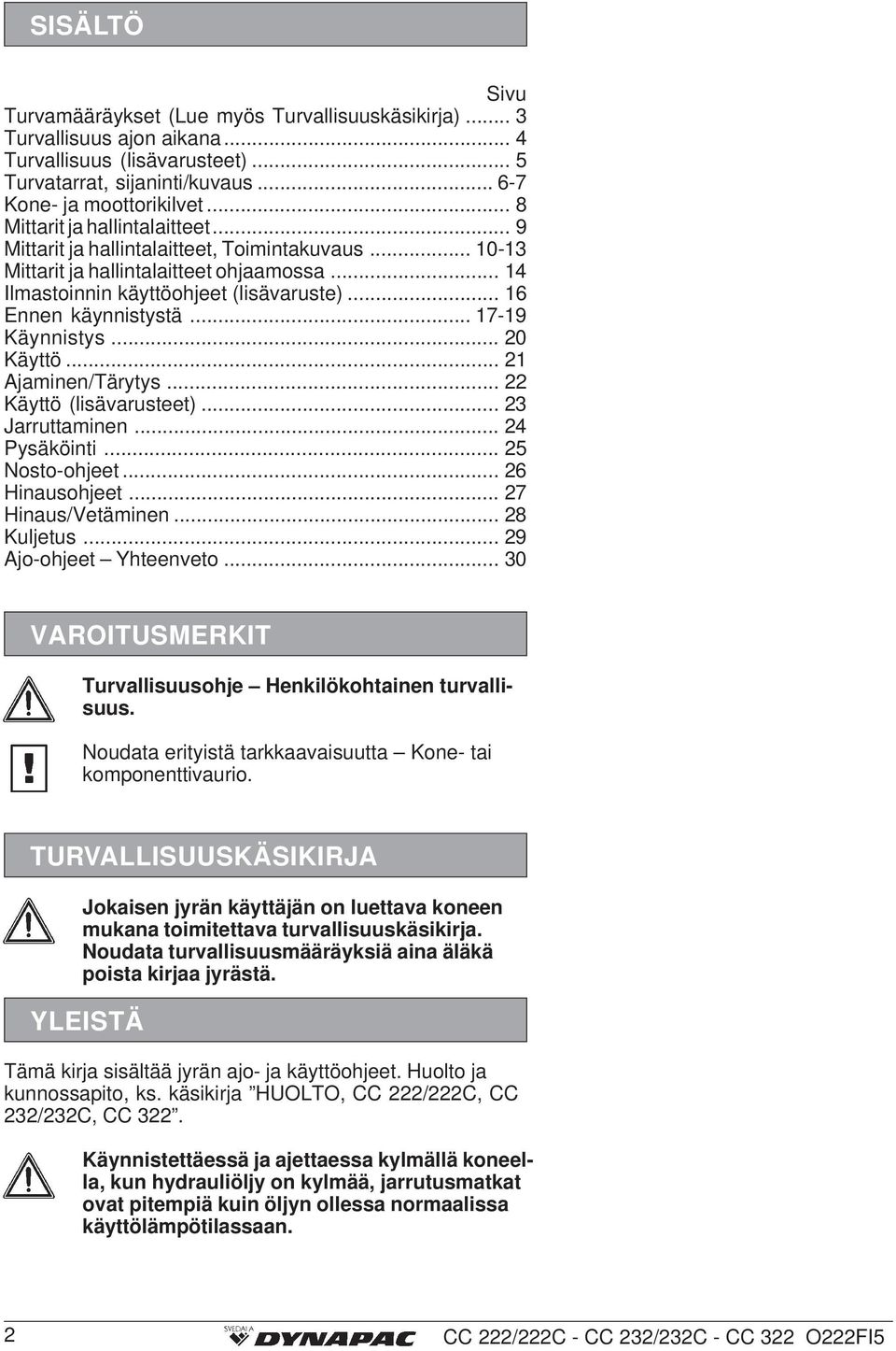 .. 16 Ennen käynnistystä... 17-19 Käynnistys... 20 Käyttö... 21 Ajaminen/Tärytys... 22 Käyttö (lisävarusteet)... 23 Jarruttaminen... 24 Pysäköinti... 25 Nosto-ohjeet... 26 Hinausohjeet.