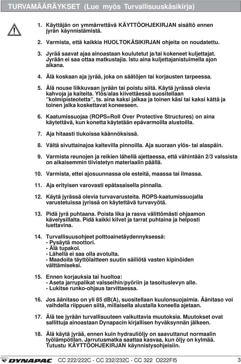 Älä koskaan aja jyrää, joka on säätöjen tai korjausten tarpeessa. 5. Älä nouse liikkuvaan jyrään tai poistu siitä. Käytä jyrässä olevia kahvoja ja kaiteita.