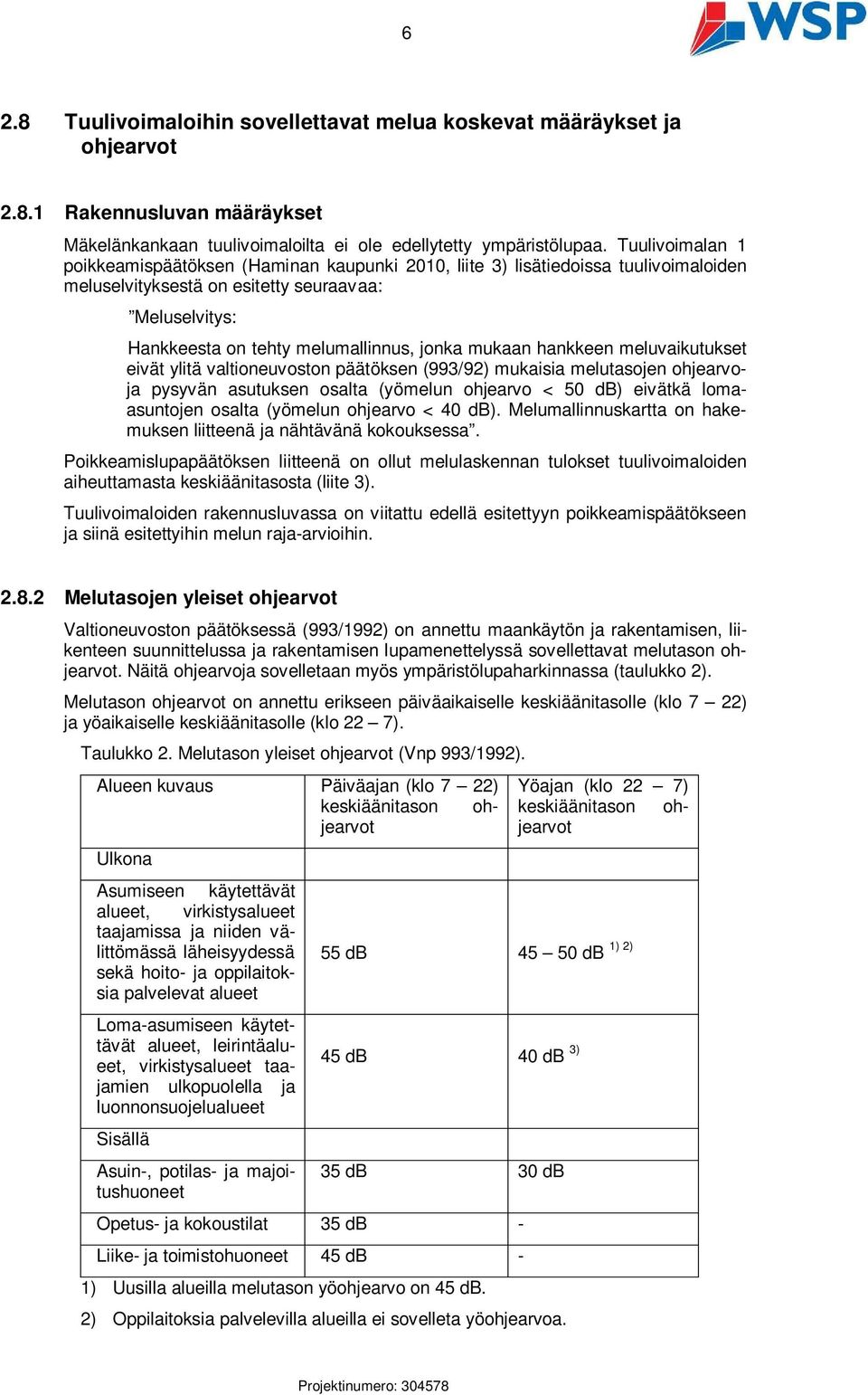 mukaan hankkeen meluvaikutukset eivät ylitä valtioneuvoston päätöksen (993/92) mukaisia melutasojen ohjearvoja pysyvän asutuksen osalta (yömelun ohjearvo < 50 db) eivätkä lomaasuntojen osalta