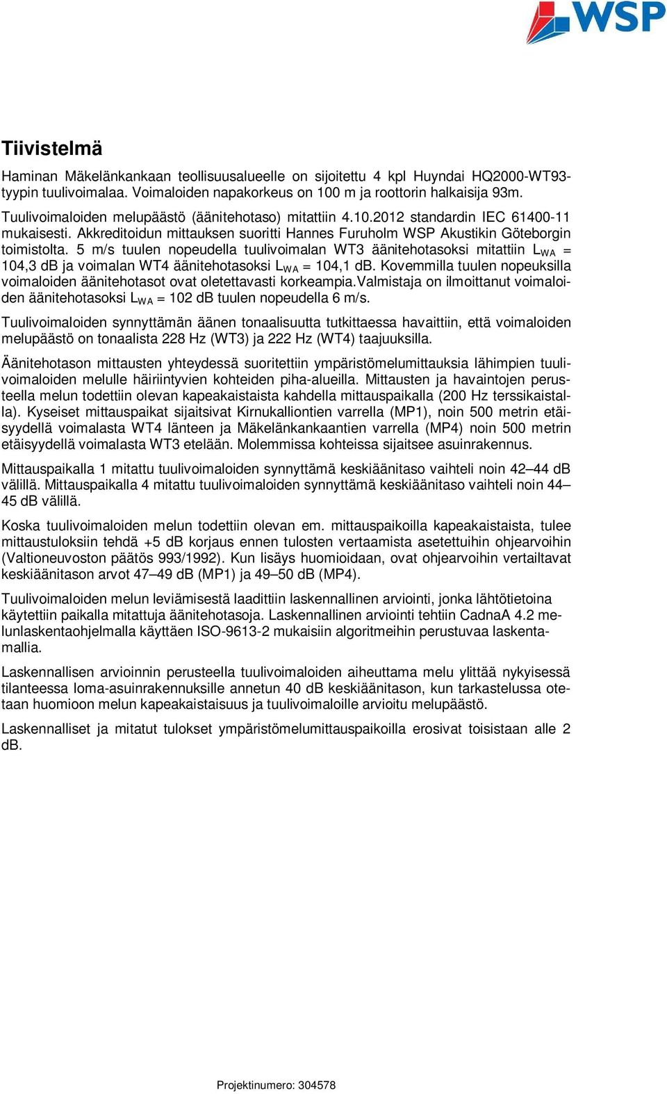 5 m/s tuulen nopeudella tuulivoimalan WT3 äänitehotasoksi mitattiin L WA = 104,3 db ja voimalan WT4 äänitehotasoksi L WA = 104,1 db.