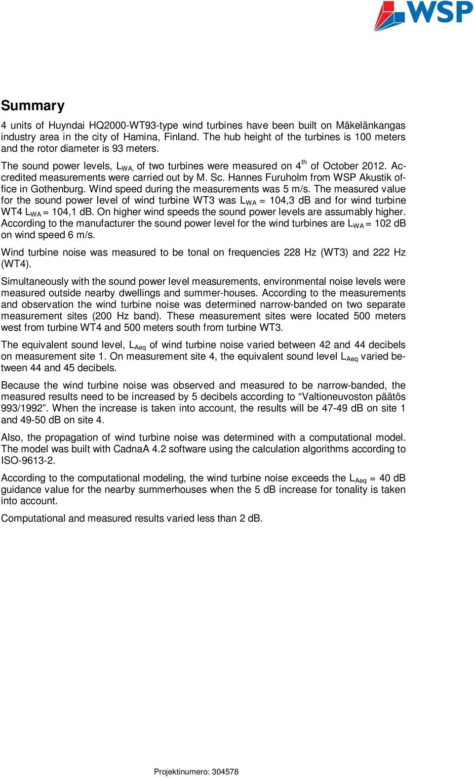 Accredited measurements were carried out by M. Sc. Hannes Furuholm from WSP Akustik office in Gothenburg. Wind speed during the measurements was 5 m/s.