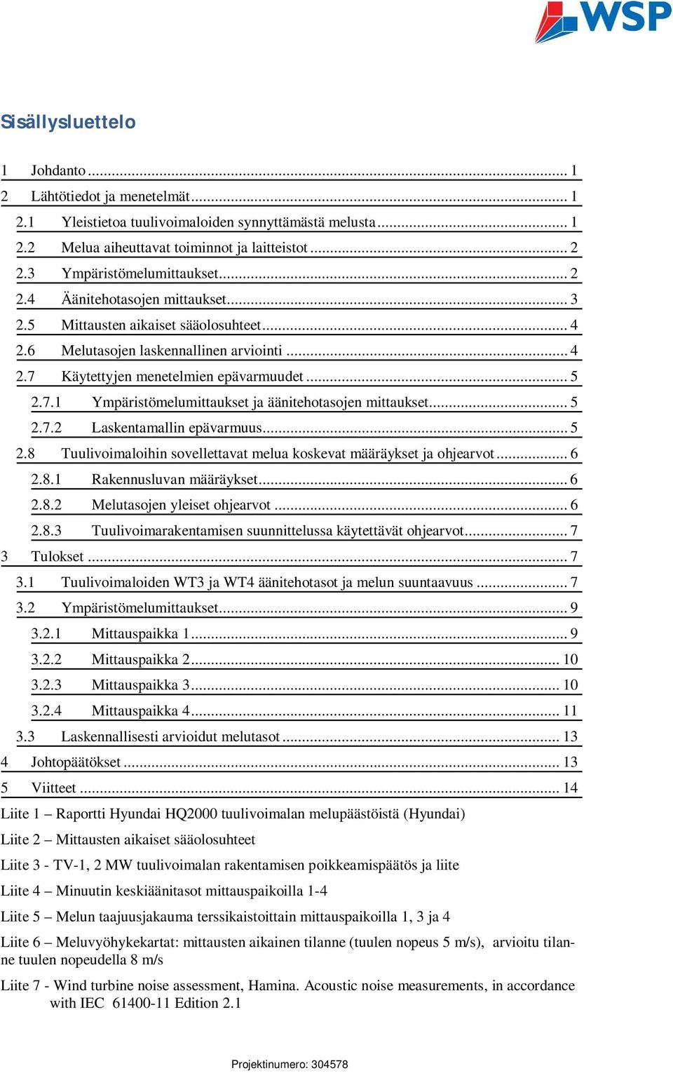 .. 5 2.7.1 Ympäristömelumittaukset ja äänitehotasojen mittaukset... 5 2.7.2 Laskentamallin epävarmuus... 5 2.8 Tuulivoimaloihin sovellettavat melua koskevat määräykset ja ohjearvot... 6 2.8.1 Rakennusluvan määräykset.