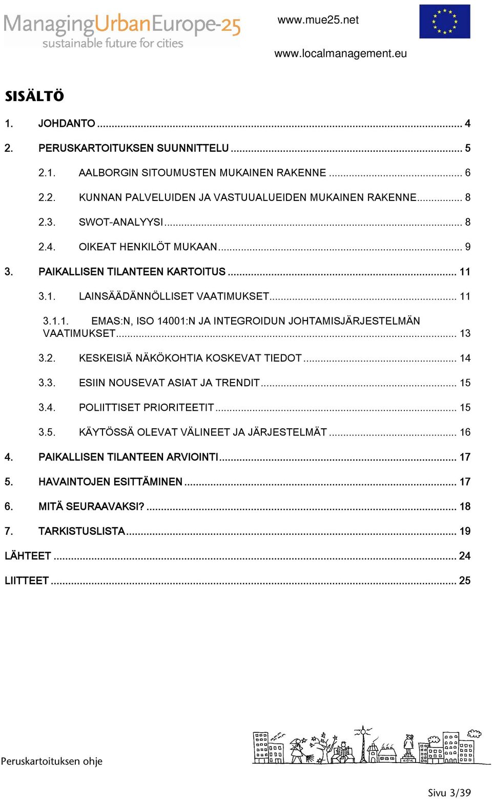 .. 13 3.2. KESKEISIÄ NÄKÖKOHTIA KOSKEVAT TIEDOT... 14 3.3. ESIIN NOUSEVAT ASIAT JA TRENDIT... 15 3.4. POLIITTISET PRIORITEETIT... 15 3.5. KÄYTÖSSÄ OLEVAT VÄLINEET JA JÄRJESTELMÄT... 16 4.