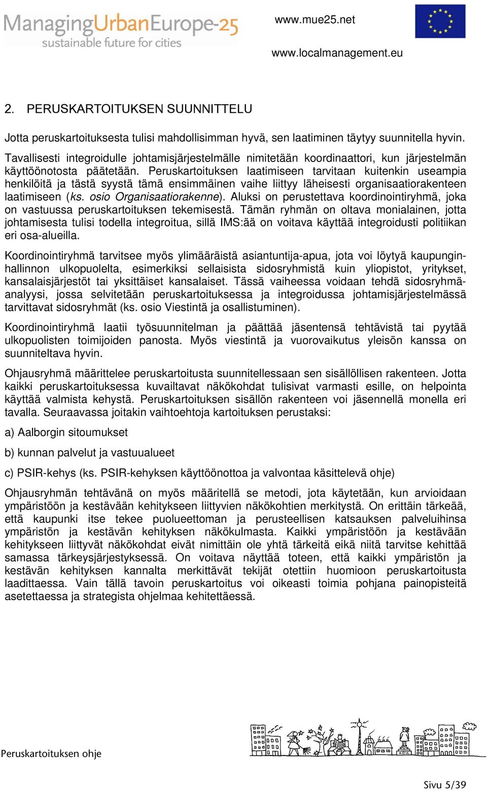 Peruskartoituksen laatimiseen tarvitaan kuitenkin useampia henkilöitä ja tästä syystä tämä ensimmäinen vaihe liittyy läheisesti organisaatiorakenteen laatimiseen (ks. osio Organisaatiorakenne).