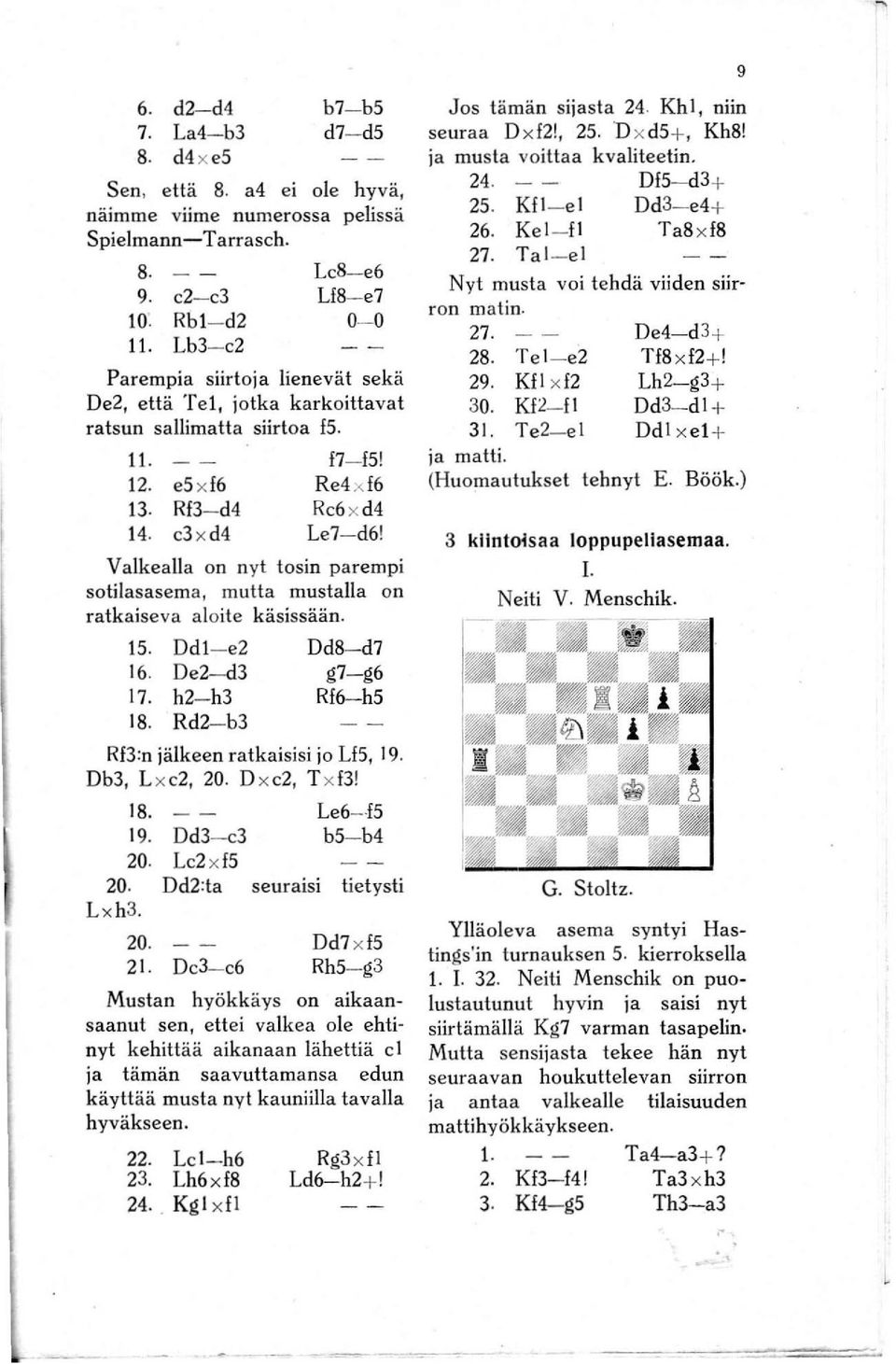 Vaikealla on nyt tosin parempi sotilasasema, mutta mustalla on ratkaiseva aloite käsissään. 15. Ddl- e2 16. De2-d3 17. h2-h3 18. Rd2-b3 Dd8- d7 g7-g6 Rf6-h5 Rf3:n jälkeen ratkaisisi jo Lf5, 19.