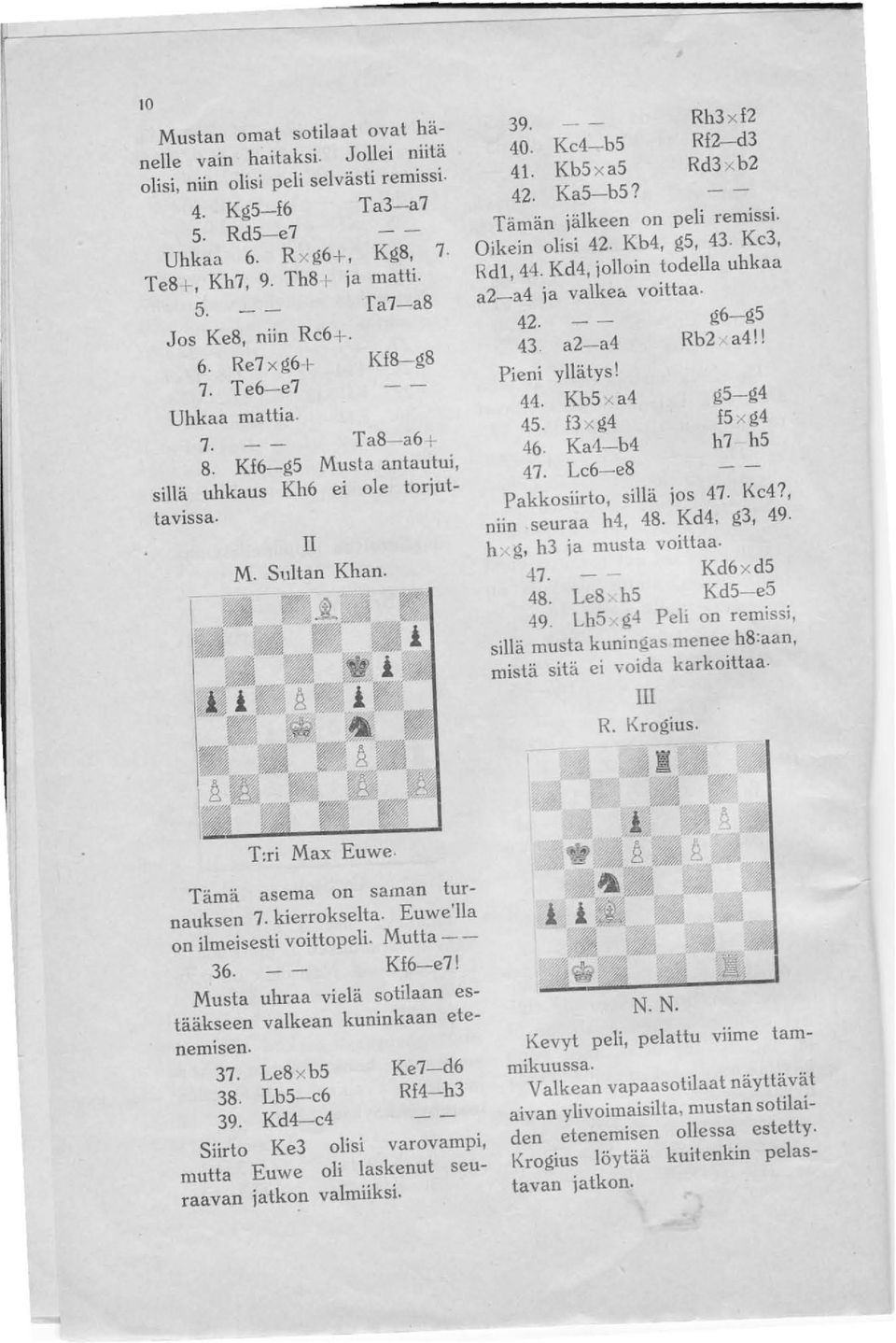 Rh3 x f2 Rf2-d3 Rd3 xb2 Tämän jälkeen on peli remissi. Oikein olisi 42. Kb4, g5, 43. Kc3, Rdl, 44. Kd4, jolloin todella uhkaa a2-a4 ja valkea. voittaa. 42. g6-g5 43 a2-a4 Rb2 a4!! Pieni yllätys! 44. Kb5 x a4 45.