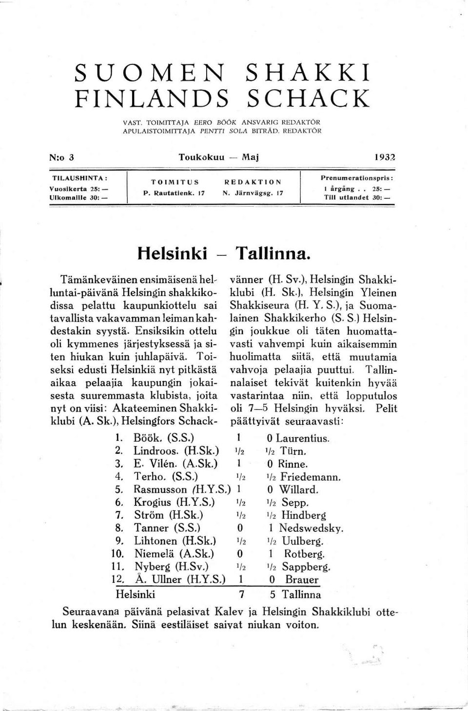 . 25: Tili utlandct 30:- Helsinki - Tallinna. L Böök. (S.S.) 2. Lindroos. (H.Sk.) ' /2 3. E. Vi!'m. (A.Sk) 1 4. Terho. (S.S.) '/' 5. Rasmusson (H.Y.S.) 1 6. Krogius (H.Y.S.) '/, 7. Ström (H.Sk.) '/, 8.