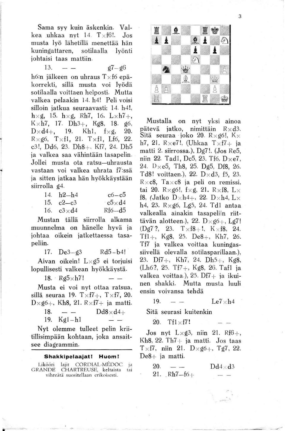 h x g, Rh7, 16. L xh7 +, Kxh7, 17. Dh3+, Kg8, 18. g6, D x d4+, 19. Khl, I x g, 20. Rxg6, T x li, 21. T xli, Lf6, 22. e3!, Dd6, 23. Dh8+. KI7, 24. Dh5 ja valkea saa vähintään tasapelin.