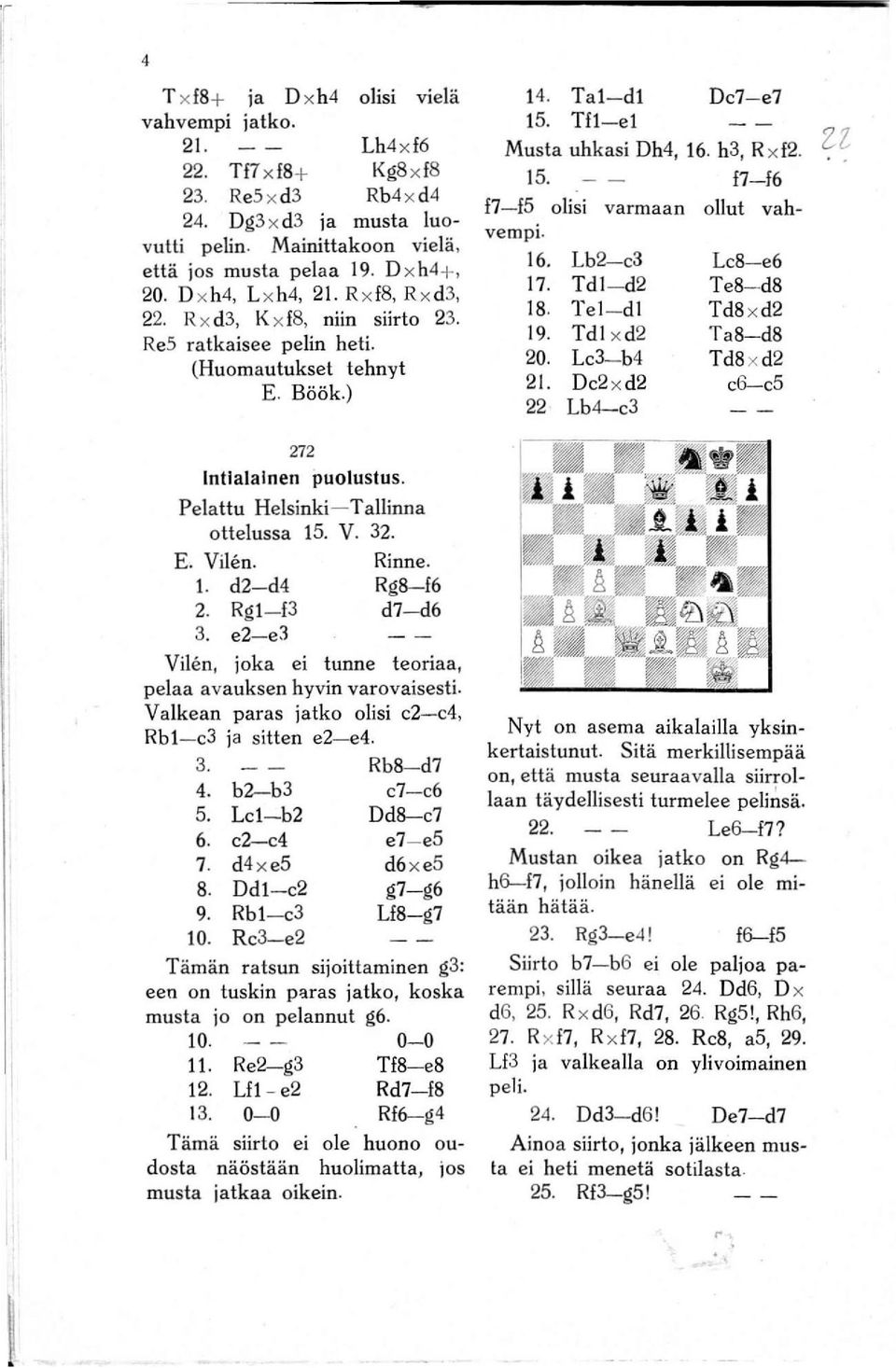 Pelattu Helsinki- Tallinna ottelussa 15. V. 32. E. Vilen. Rinne. 1. d2- d4 Rg8-16 2. RgI -13 d7- d6 3. e2-e3 Vilen, joka ei tunne teoriaa, pelaa avauksen hyvin varovaisesti.