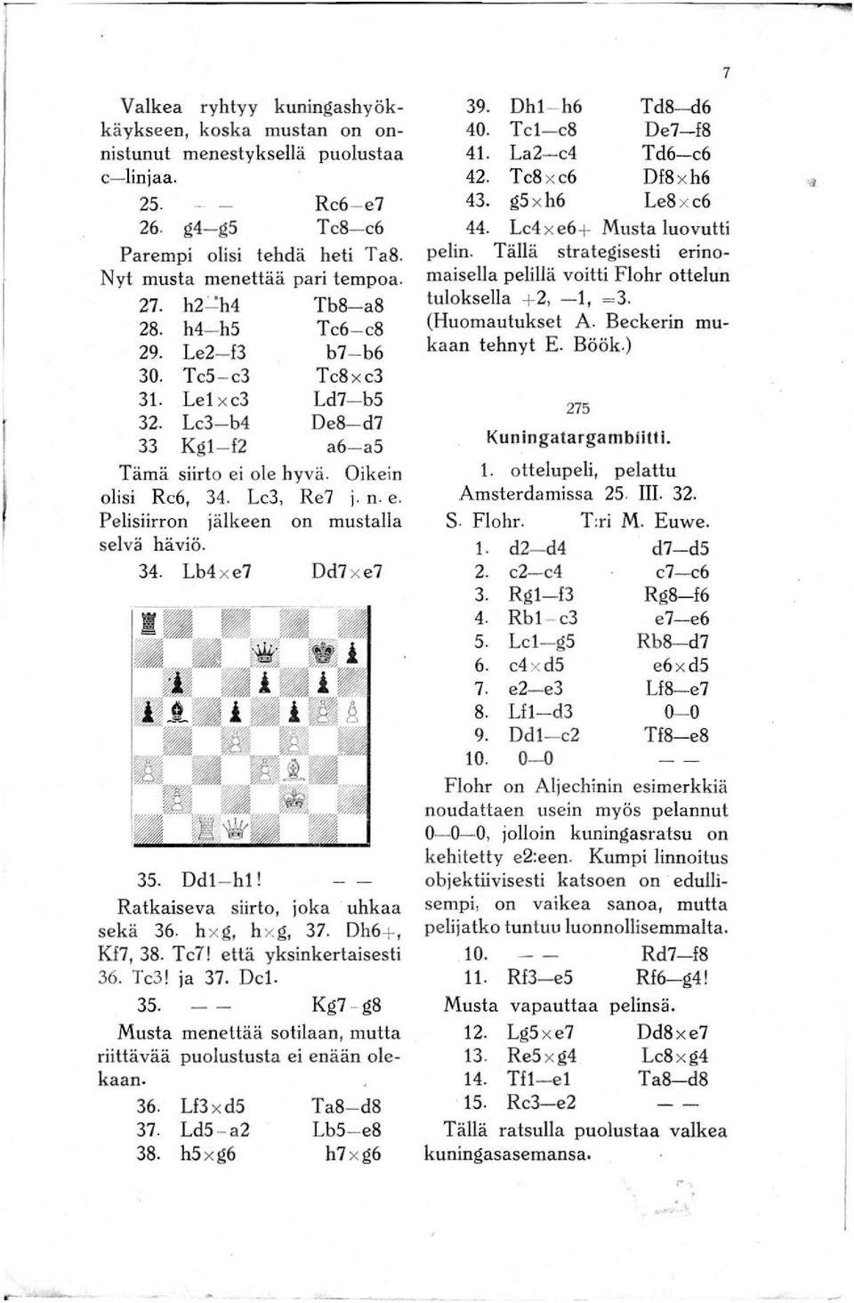 Pelisiirron jälkeen on mustalla selvä häviö. 34. Lb4 x e7 Dd7 x e7 35. Ddl- hl! Ratkaiseva siirto, joka uhkaa sekä 36. h xg, h xg, 37. Dh6+, Kf7, 38. Tc7! että yksinkertaisesti 36. Tc3! ja 37. Del.