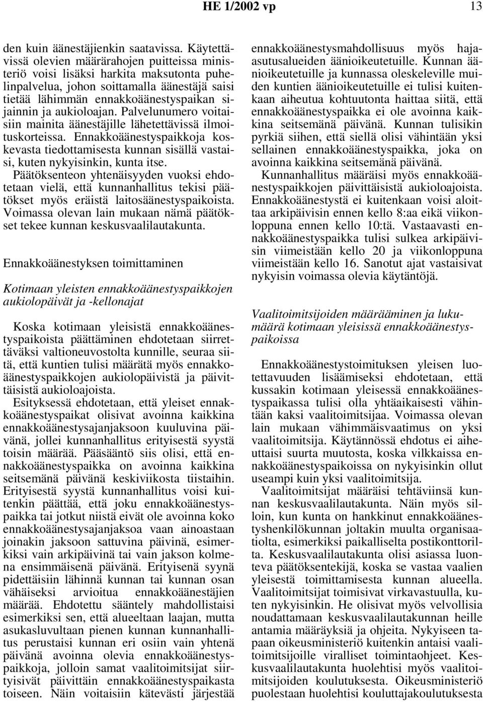 aukioloajan. Palvelunumero voitaisiin mainita äänestäjille lähetettävissä ilmoituskorteissa. Ennakkoäänestyspaikkoja koskevasta tiedottamisesta kunnan sisällä vastaisi, kuten nykyisinkin, kunta itse.