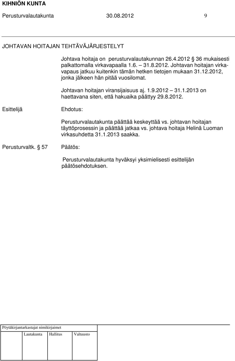 Johtavan hoitajan viransijaisuus aj. 1.9.2012 31.1.2013 on haettavana siten, että hakuaika päättyy 29.8.2012. Perusturvalautakunta päättää keskeyttää vs.