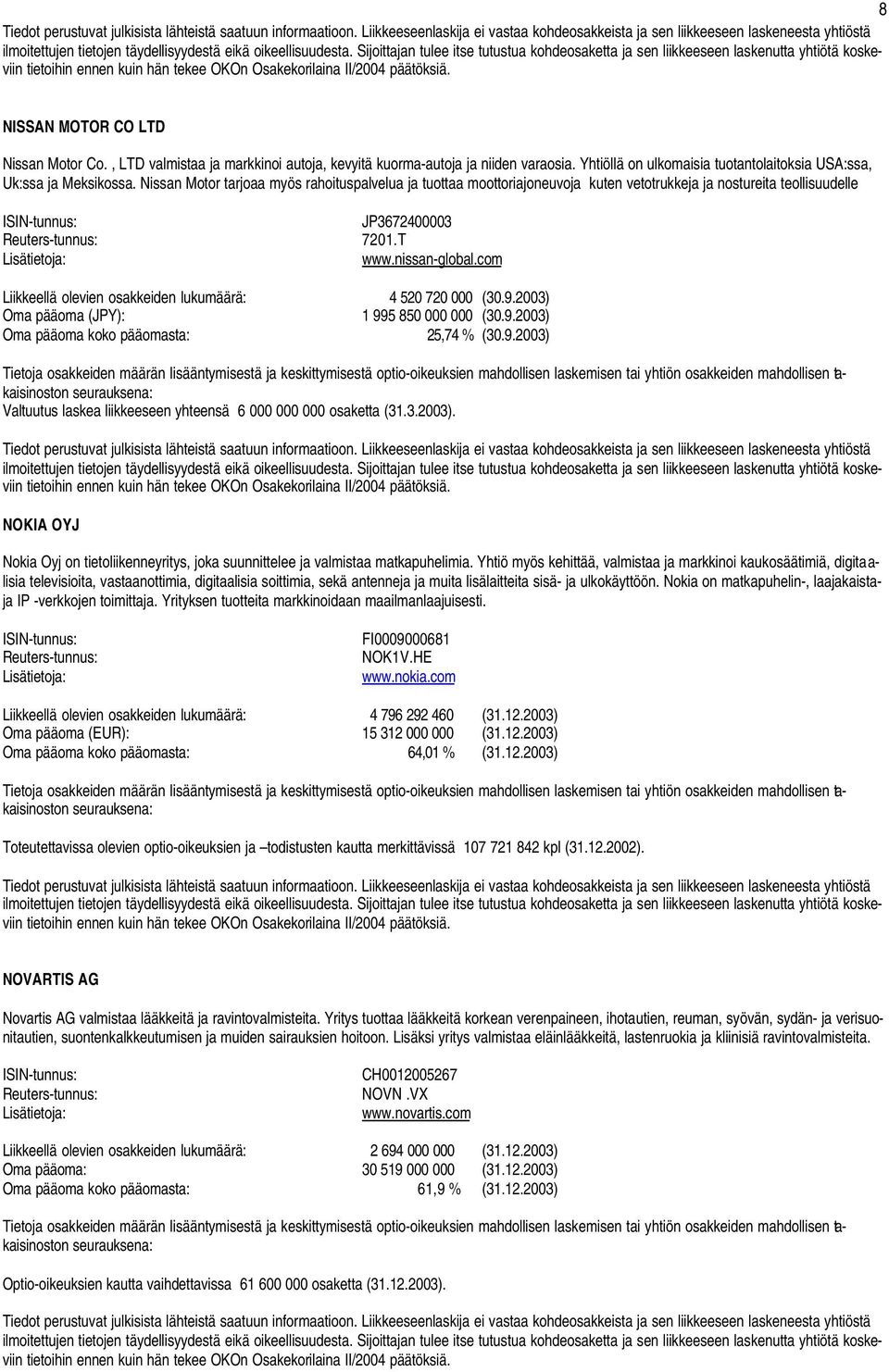 com Liikkeellä olevien osakkeiden lukumäärä: 4 520 720 000 (30.9.2003) Oma pääoma (JPY): 1 995 850 000 000 (30.9.2003) Oma pääoma koko pääomasta: 25,74 % (30.9.2003) Valtuutus laskea liikkeeseen yhteensä 6 000 000 000 osaketta (31.