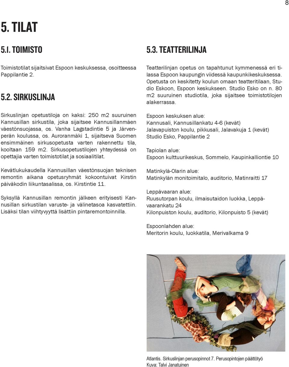 Auroranmäki 1, sijaitseva Suomen ensimmäinen sirkusopetusta varten rakennettu tila, kooltaan 159 m2. Sirkusopetustilojen yhteydessä on opettajia varten toimistotilat ja sosiaalitilat.