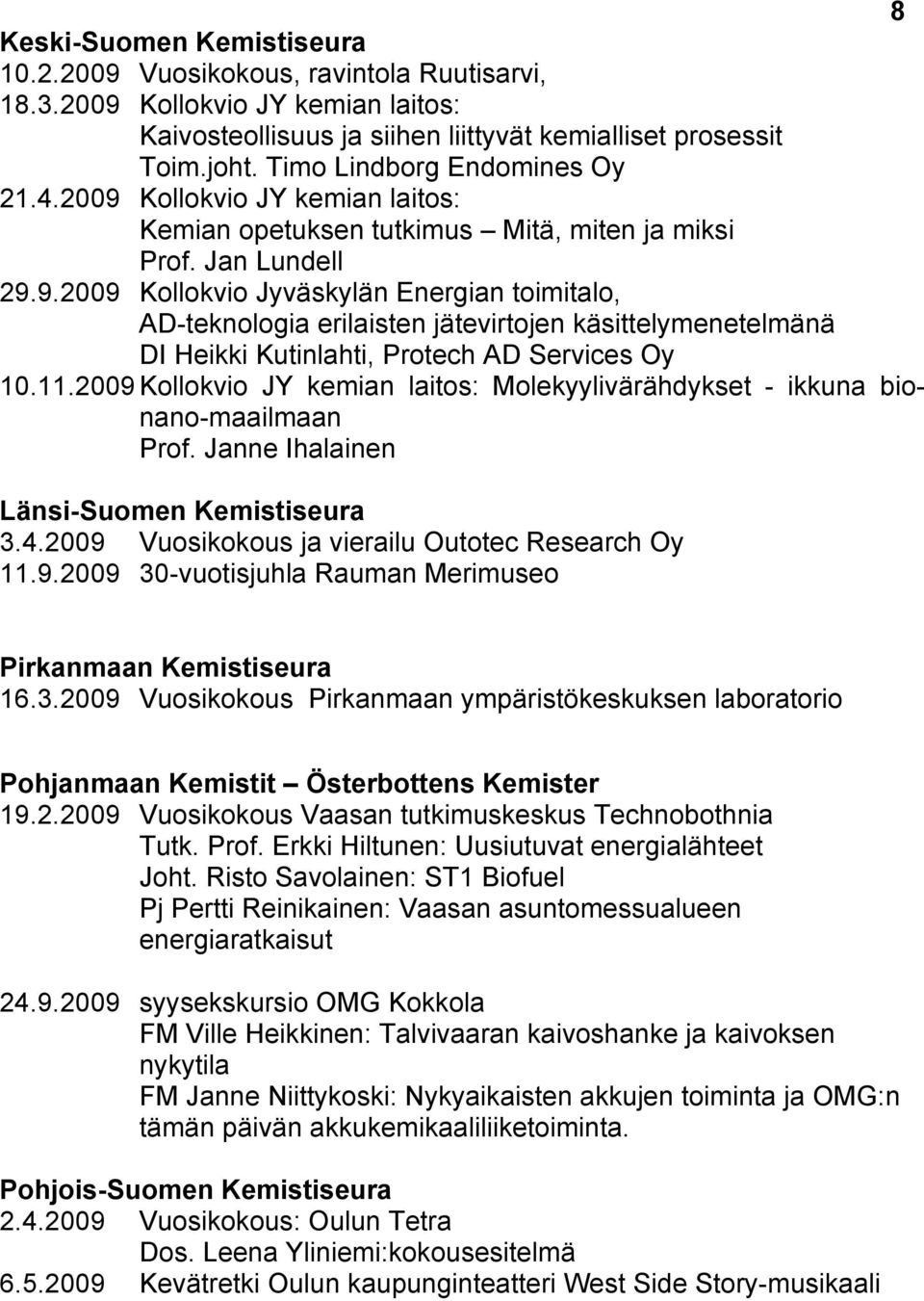 11.2009 Kollokvio JY kemian laitos: Molekyylivärähdykset - ikkuna bionano-maailmaan Prof. Janne Ihalainen Länsi-Suomen Kemistiseura 3.4.2009 Vuosikokous ja vierailu Outotec Research Oy 11.9.2009 30-vuotisjuhla Rauman Merimuseo Pirkanmaan Kemistiseura 16.