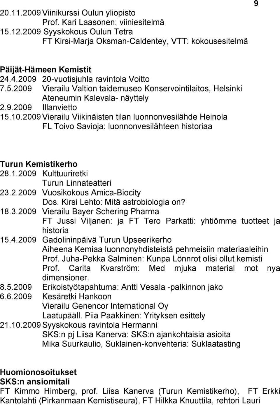 2009 Vierailu Viikinäisten tilan luonnonvesilähde Heinola FL Toivo Savioja: luonnonvesilähteen historiaa Turun Kemistikerho 28.1.2009 Kulttuuriretki Turun Linnateatteri 23.2.2009 Vuosikokous Amica-Biocity Dos.