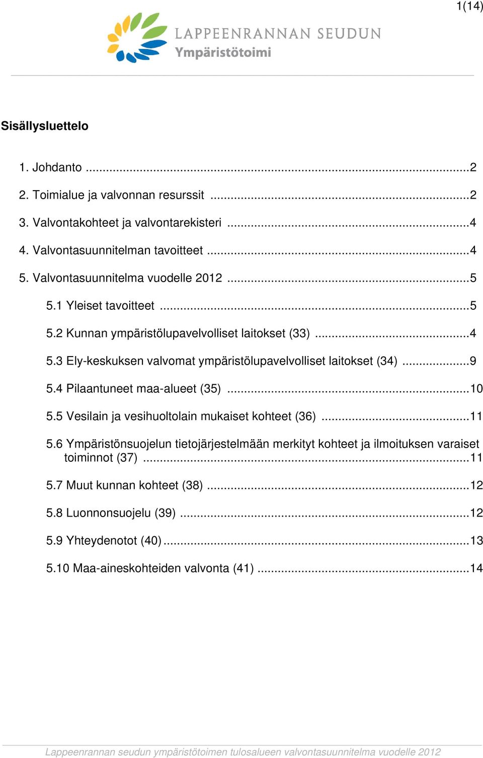 3 Ely-keskuksen valvomat ympäristölupavelvolliset laitokset (34)... 9 5.4 Pilaantuneet maa-alueet (35)... 10 5.5 Vesilain ja vesihuoltolain mukaiset kohteet (36)... 11 5.