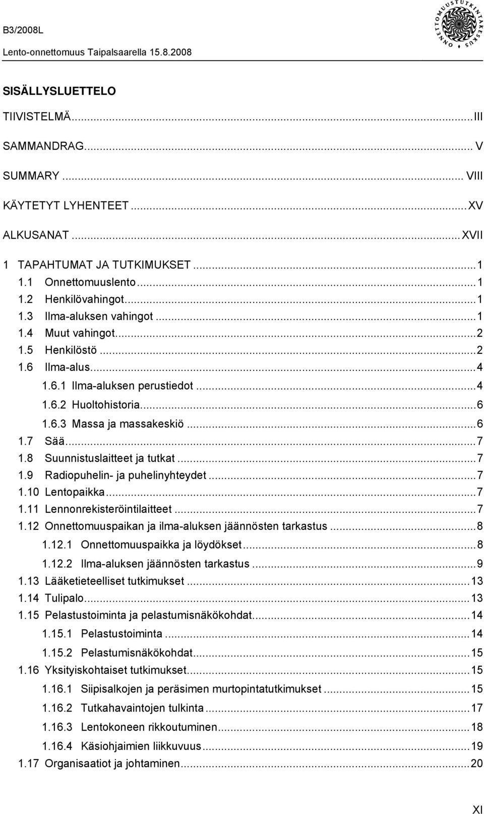 ..7 1.9 Radiopuhelin- ja puhelinyhteydet...7 1.10 Lentopaikka...7 1.11 Lennonrekisteröintilaitteet...7 1.12 Onnettomuuspaikan ja ilma-aluksen jäännösten tarkastus...8 1.12.1 Onnettomuuspaikka ja löydökset.