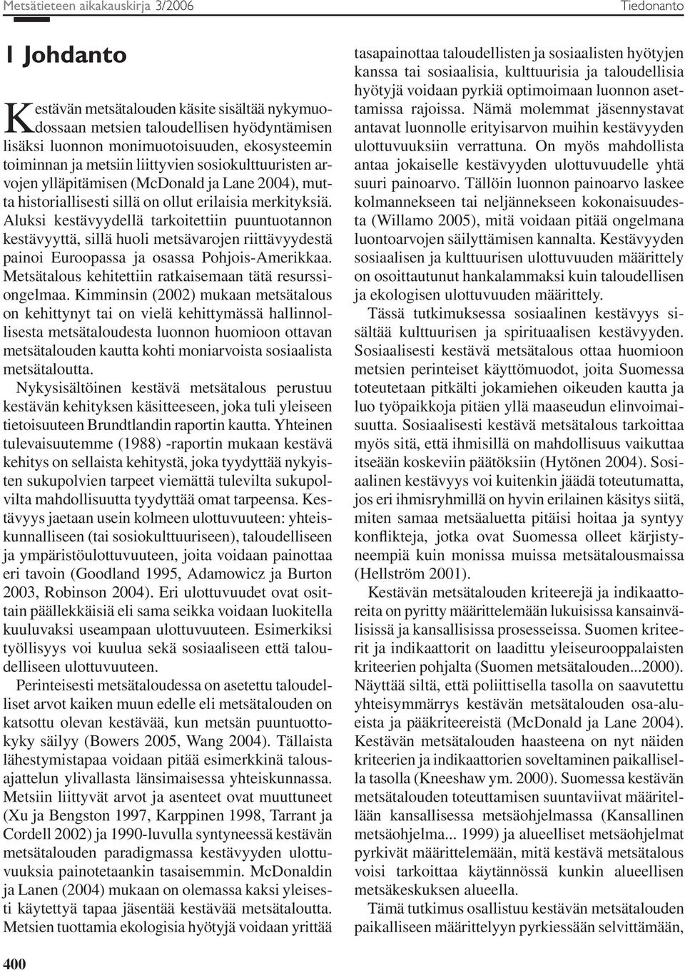 Aluksi kestävyydellä tarkoitettiin puuntuotannon kestävyyttä, sillä huoli metsävarojen riittävyydestä painoi Euroopassa ja osassa Pohjois-Amerikkaa.