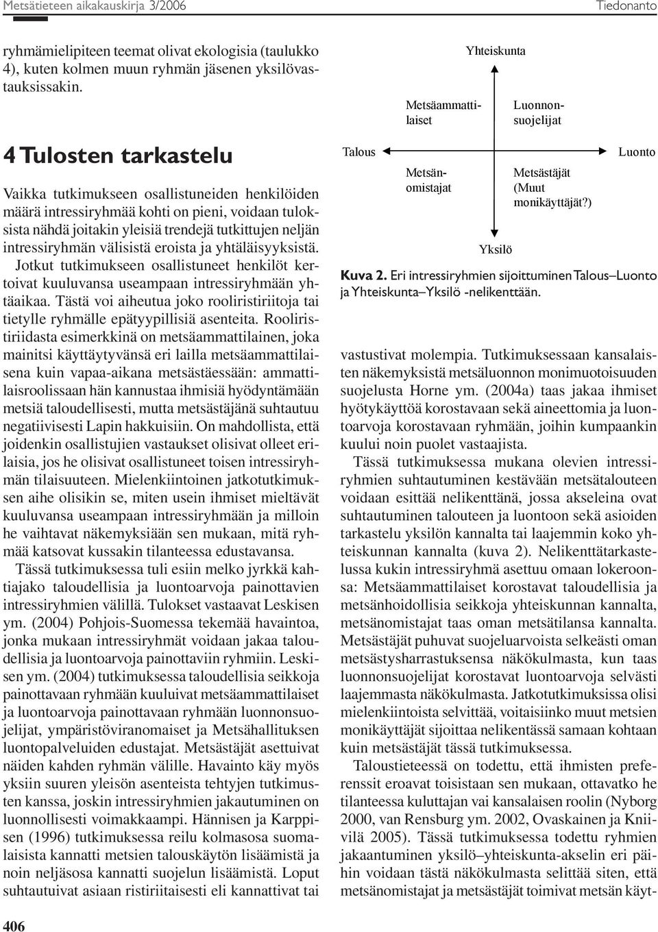 välisistä eroista ja yhtäläisyyksistä. Jotkut tutkimukseen osallistuneet henkilöt kertoivat kuuluvansa useampaan intressiryhmään yhtäaikaa.