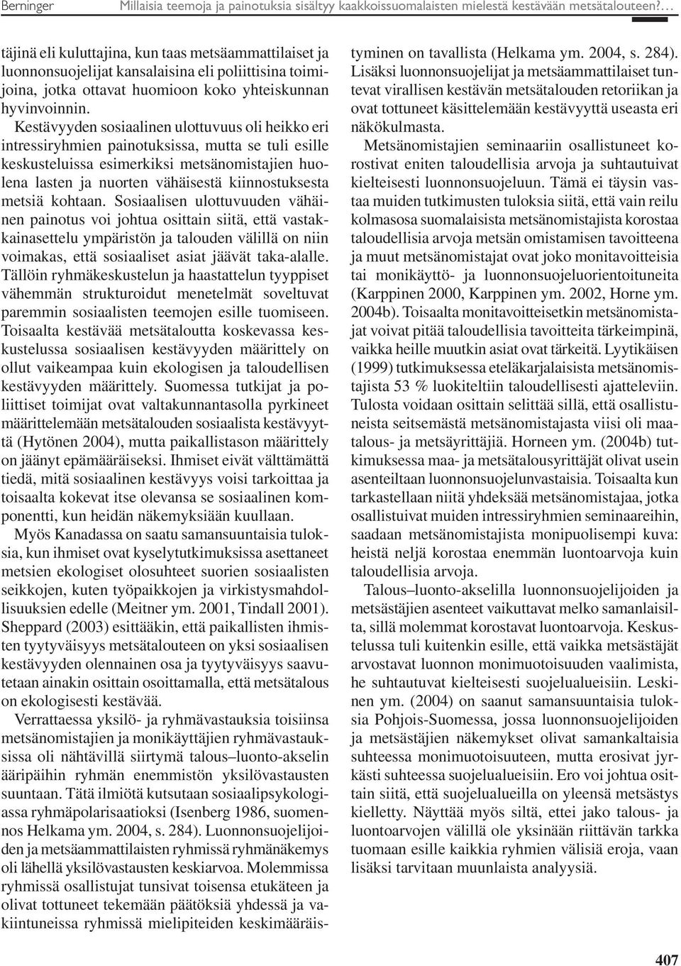 Kestävyyden sosiaalinen ulottuvuus oli heikko eri intressiryhmien painotuksissa, mutta se tuli esille keskusteluissa esimerkiksi metsänomistajien huolena lasten ja nuorten vähäisestä kiinnostuksesta
