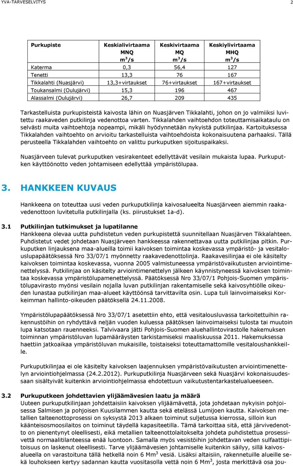 luvitettu raakaveden putkilinja vedenottoa varten. Tikkalahden vaihtoehdon toteuttamisaikataulu on selvästi muita vaihtoehtoja nopeampi, mikäli hyödynnetään nykyistä putkilinjaa.