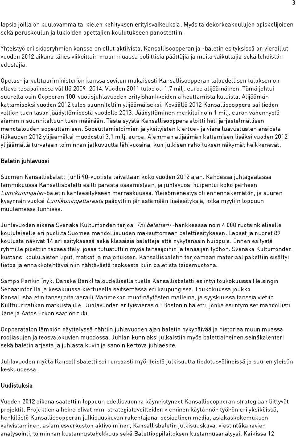 Kansallisoopperan ja -baletin esityksissä on vieraillut vuoden 2012 aikana lähes viikoittain muun muassa poliittisia päättäjiä ja muita vaikuttajia sekä lehdistön edustajia.