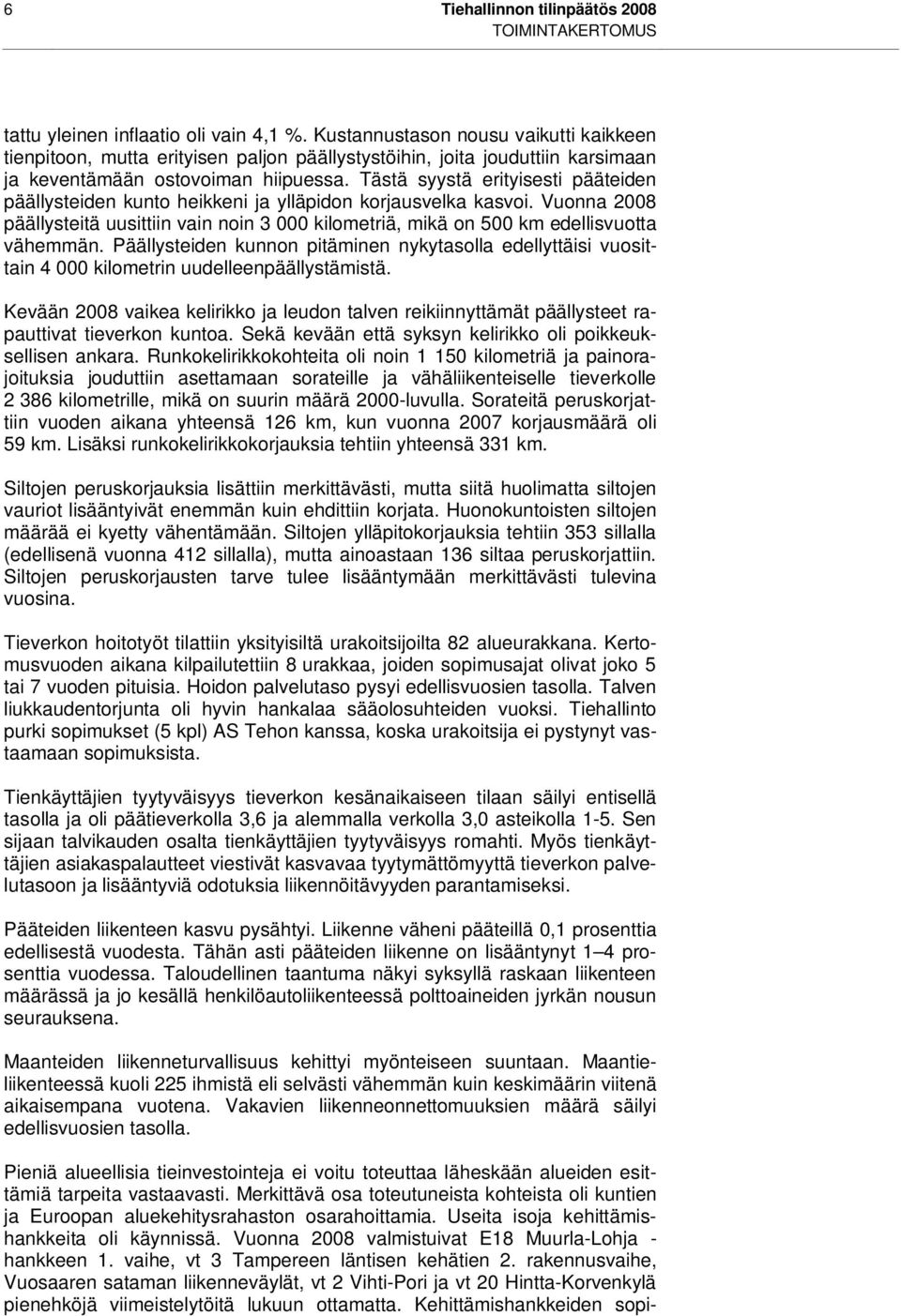 Tästä syystä erityisesti pääteiden päällysteiden kunto heikkeni ja ylläpidon korjausvelka kasvoi. Vuonna 2008 päällysteitä uusittiin vain noin 3 000 kilometriä, mikä on 500 km edellisvuotta vähemmän.