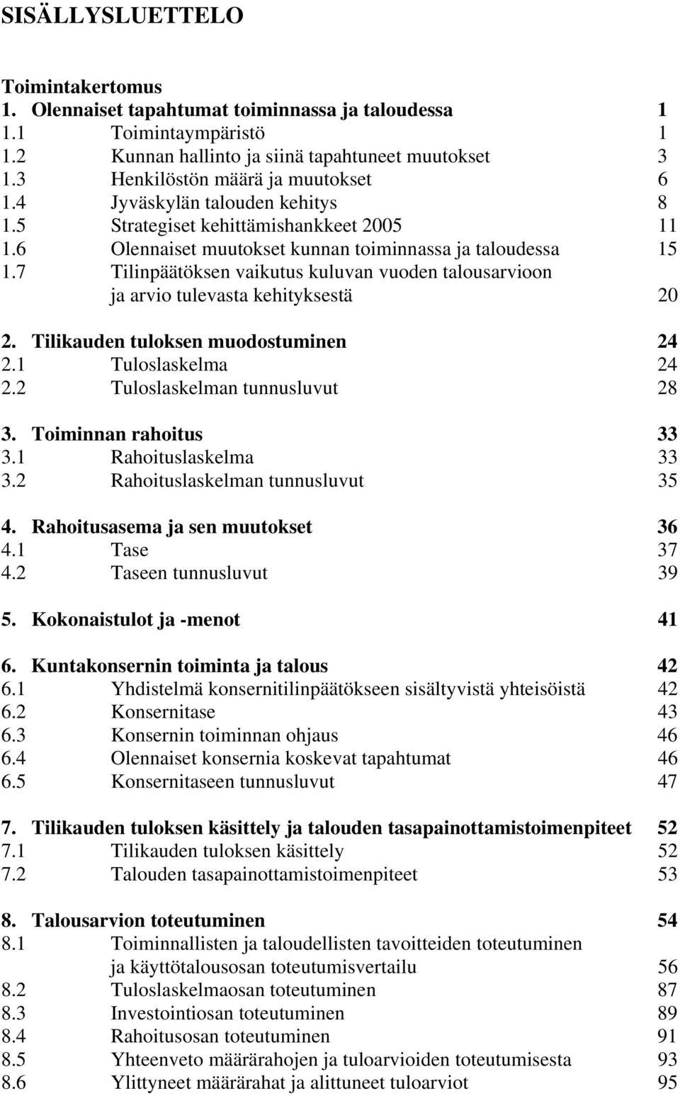 7 Tilinpäätöksen vaikutus kuluvan vuoden talousarvioon ja arvio tulevasta kehityksestä 20 2. Tilikauden tuloksen muodostuminen 24 2.1 Tuloslaskelma 24 2.2 Tuloslaskelman tunnusluvut 28 3.