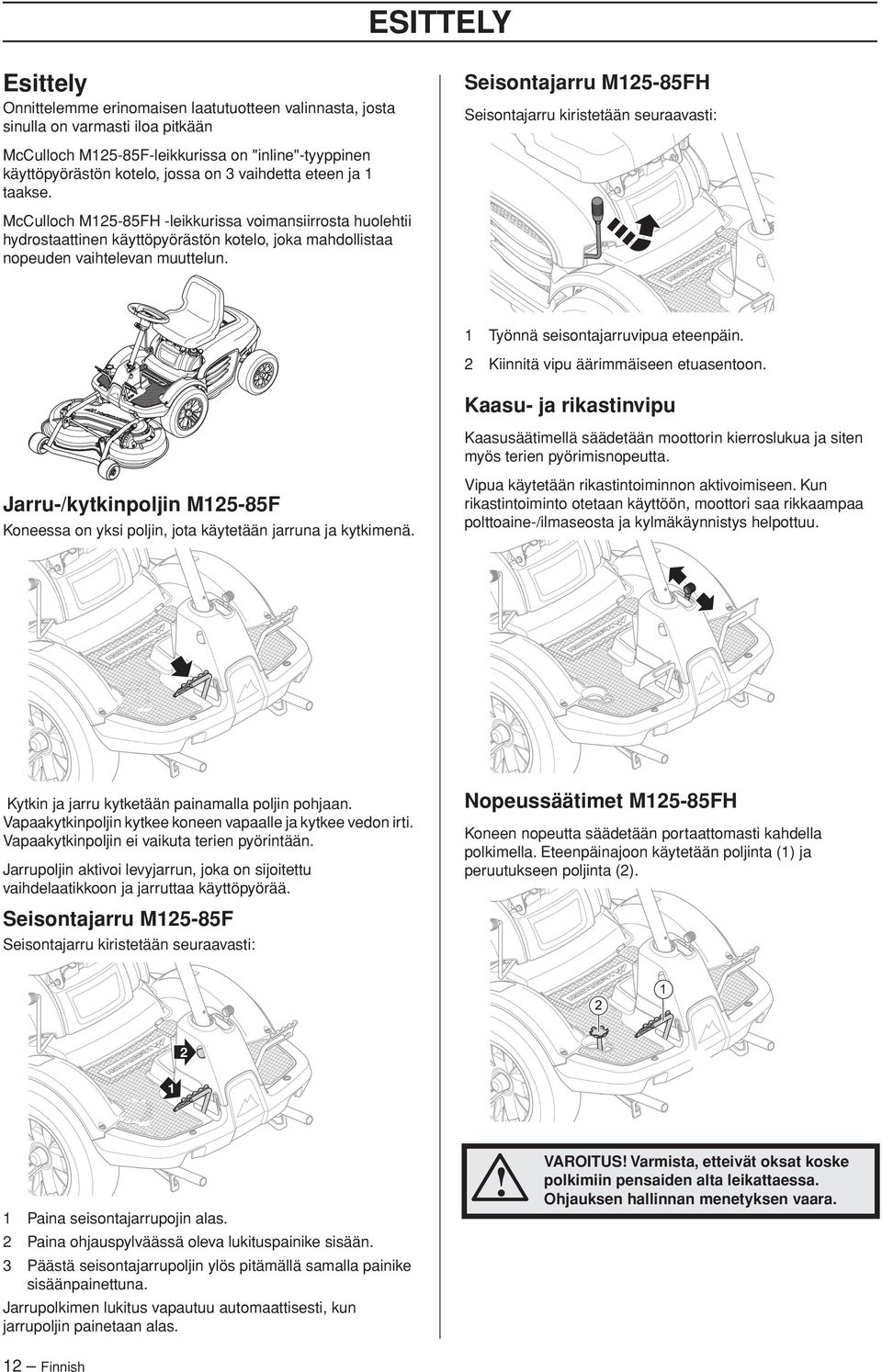 McCulloch M25-85FH -leikkurissa voimansiirrosta huolehtii hydrostaattinen käyttöpyörästön kotelo, joka mahdollistaa nopeuden vaihtelevan muuttelun. Työnnä seisontajarruvipua eteenpäin.