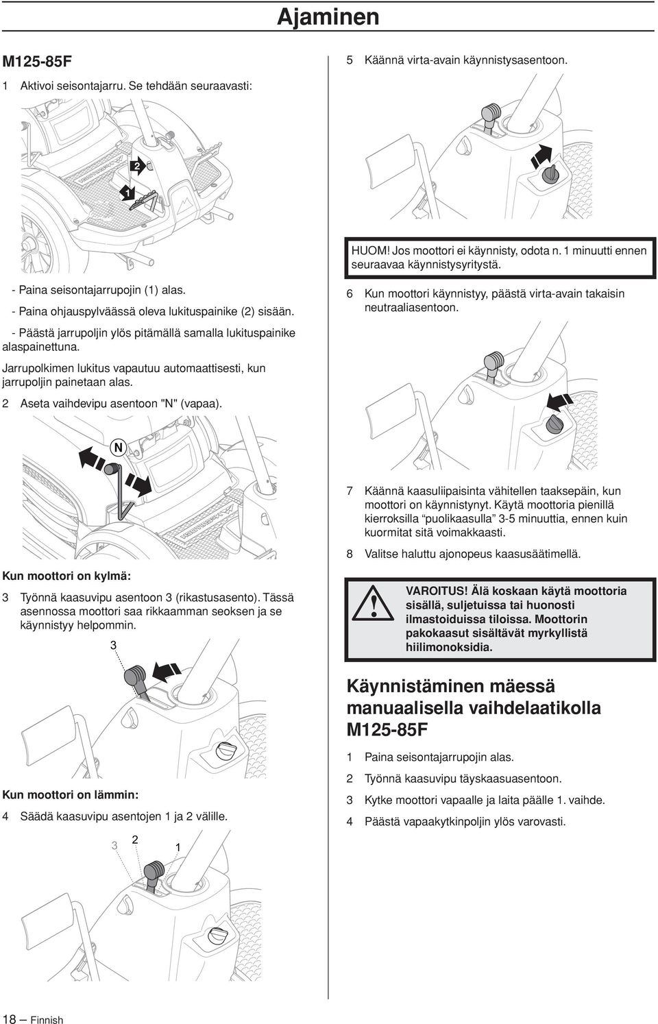 Jarrupolkimen lukitus vapautuu automaattisesti, kun jarrupoljin painetaan alas. 2 Aseta vaihdevipu asentoon "N" (vapaa). 6 Kun moottori käynnistyy, päästä virta-avain takaisin neutraaliasentoon.