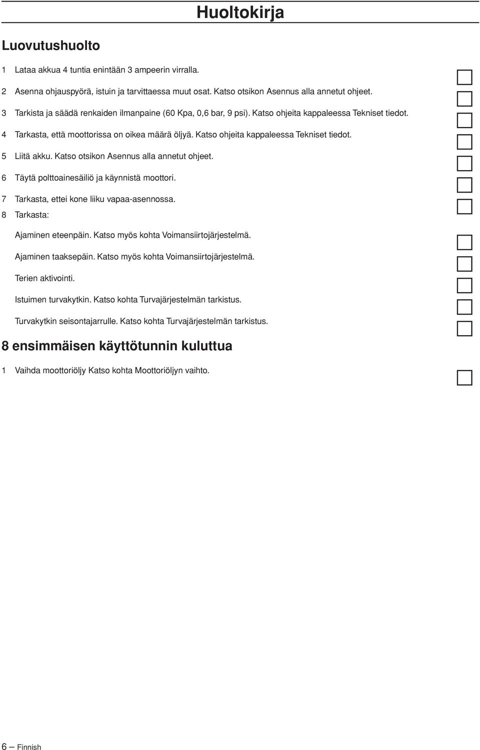 Katso ohjeita kappaleessa Tekniset tiedot. 5 Liitä akku. Katso otsikon Asennus alla annetut ohjeet. 6 Täytä polttoainesäiliö ja käynnistä moottori. 7 Tarkasta, ettei kone liiku vapaa-asennossa.