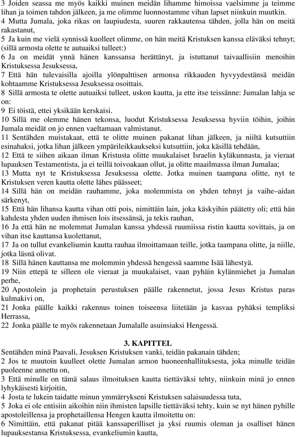 (sillä armosta olette te autuaiksi tulleet:) 6 Ja on meidät ynnä hänen kanssansa herättänyt, ja istuttanut taivaallisiin menoihin Kristuksessa Jesuksessa, 7 Että hän tulevaisilla ajoilla