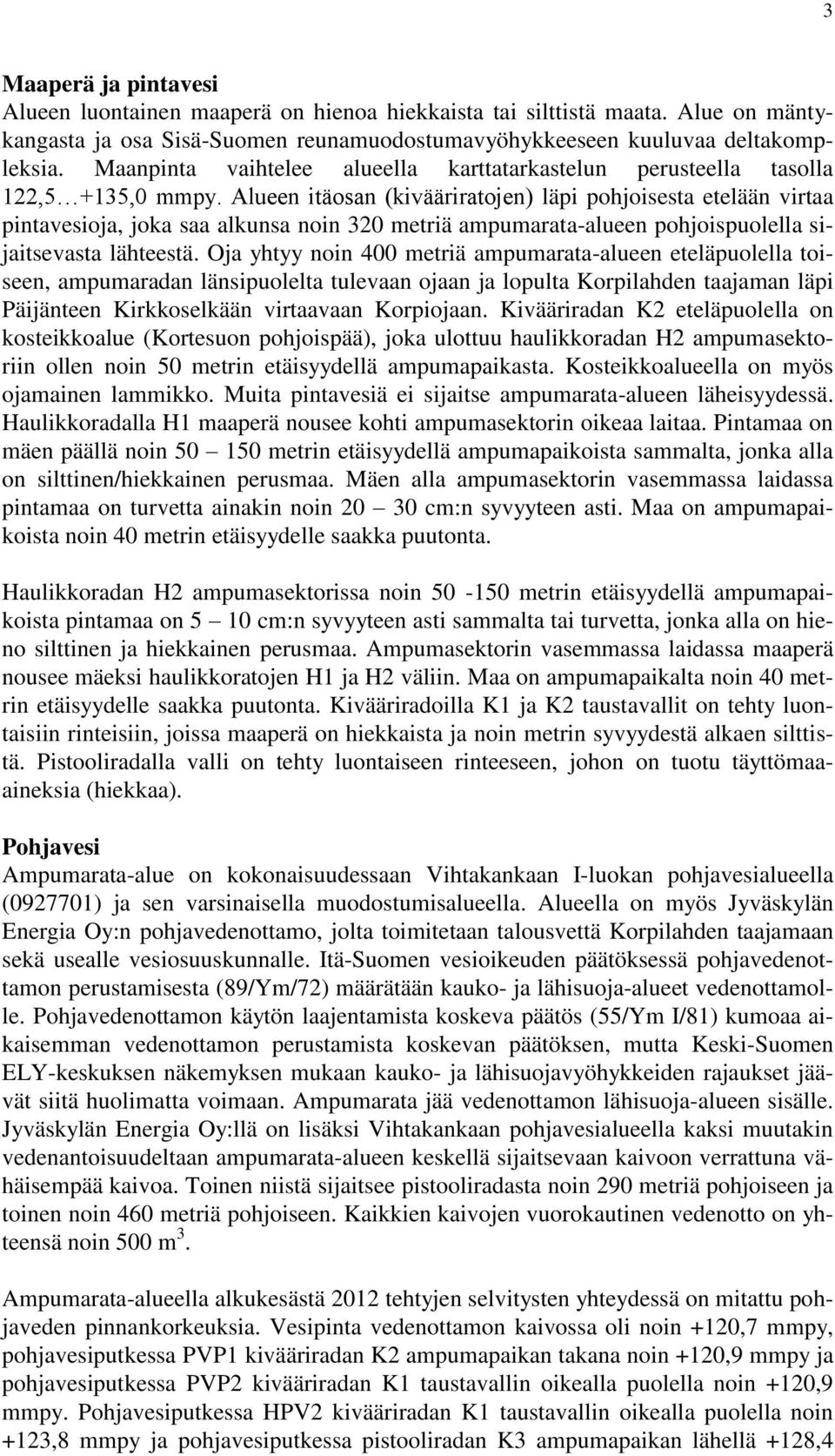 Alueen itäosan (kivääriratojen) läpi pohjoisesta etelään virtaa pintavesioja, joka saa alkunsa noin 320 metriä ampumarata-alueen pohjoispuolella sijaitsevasta lähteestä.