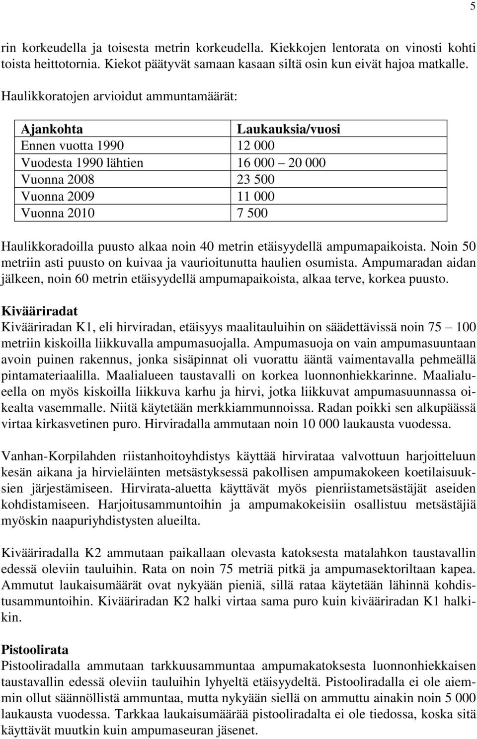 Haulikkoradoilla puusto alkaa noin 40 metrin etäisyydellä ampumapaikoista. Noin 50 metriin asti puusto on kuivaa ja vaurioitunutta haulien osumista.