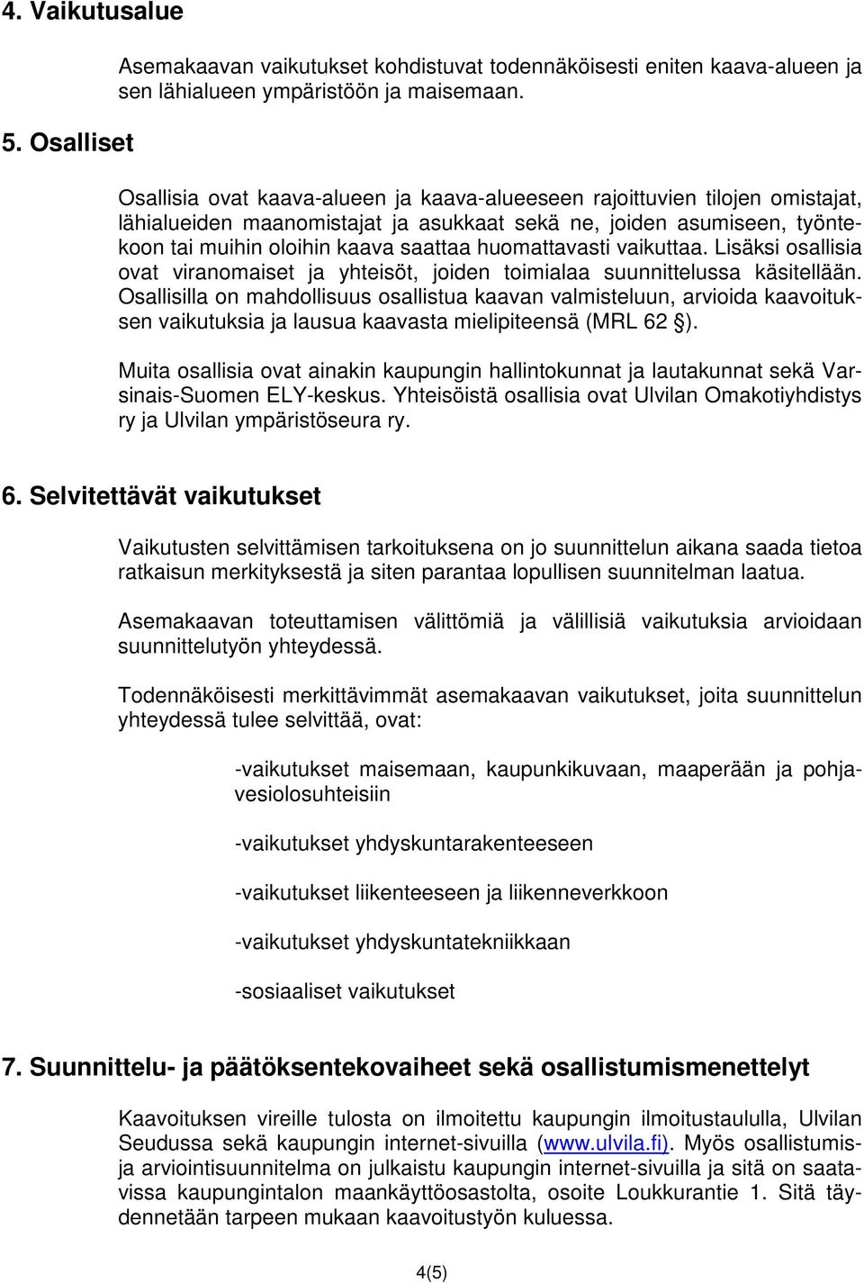 huomattavasti vaikuttaa. Lisäksi osallisia ovat viranomaiset ja yhteisöt, joiden toimialaa suunnittelussa käsitellään.