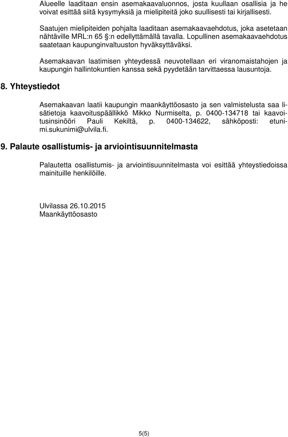 Asemakaavan laatimisen yhteydessä neuvotellaan eri viranomaistahojen ja kaupungin hallintokuntien kanssa sekä pyydetään tarvittaessa lausuntoja.